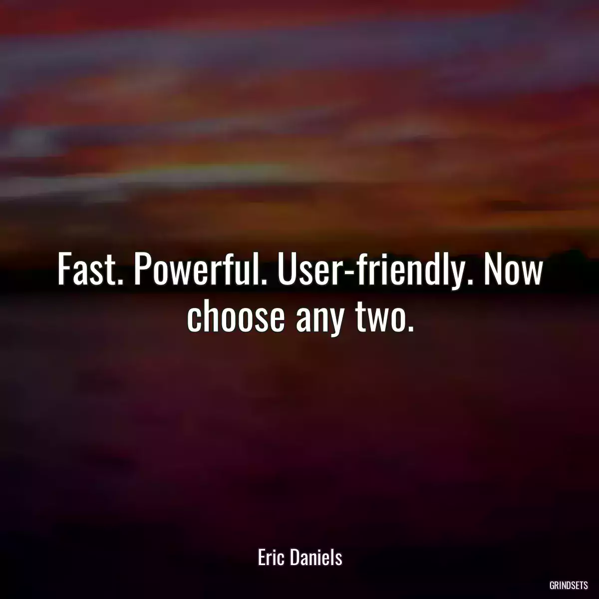 Fast. Powerful. User-friendly. Now choose any two.