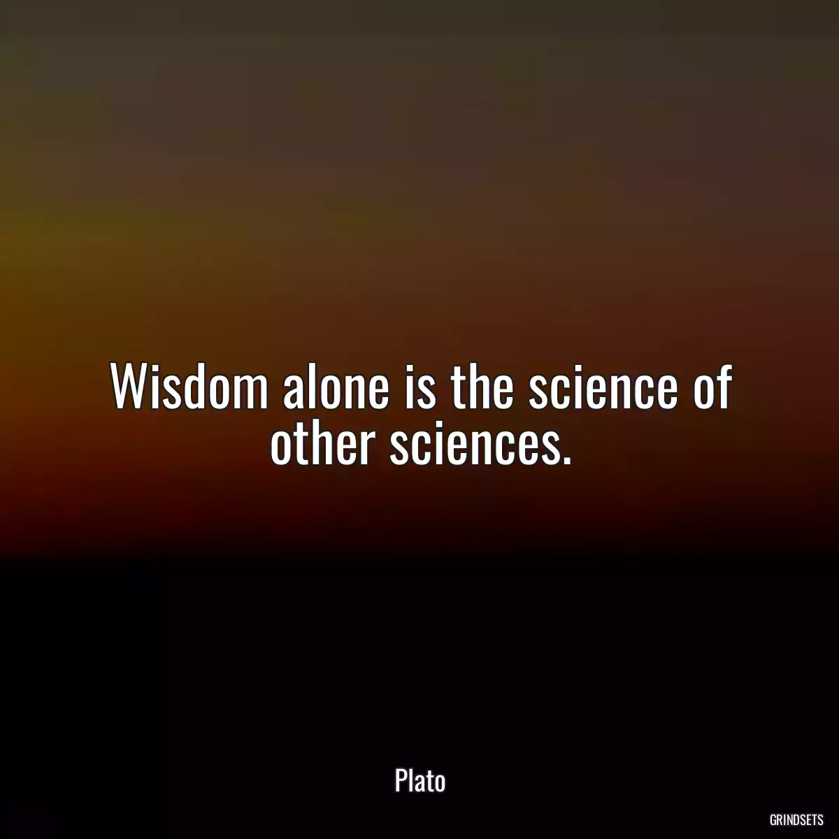 Wisdom alone is the science of other sciences.