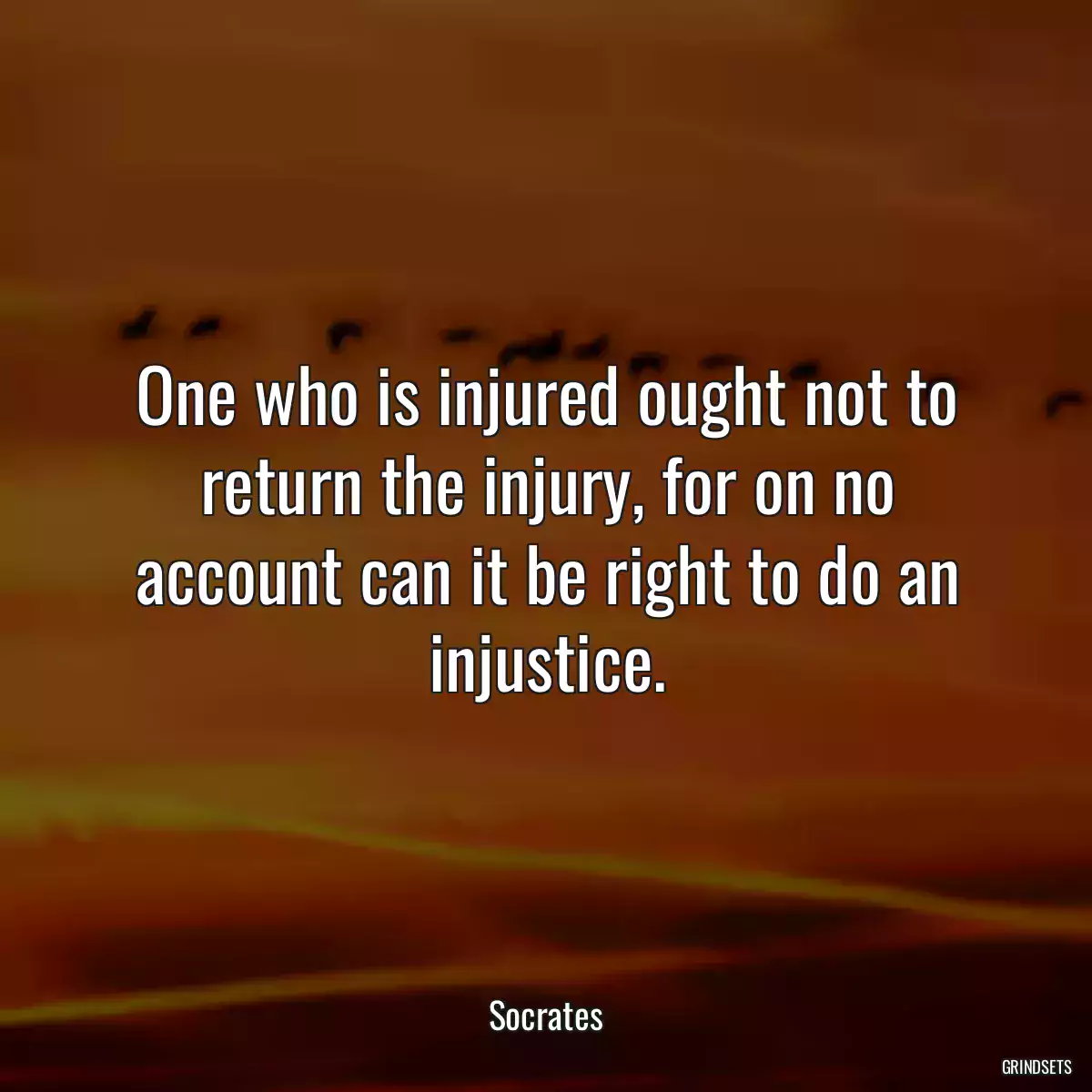 One who is injured ought not to return the injury, for on no account can it be right to do an injustice.