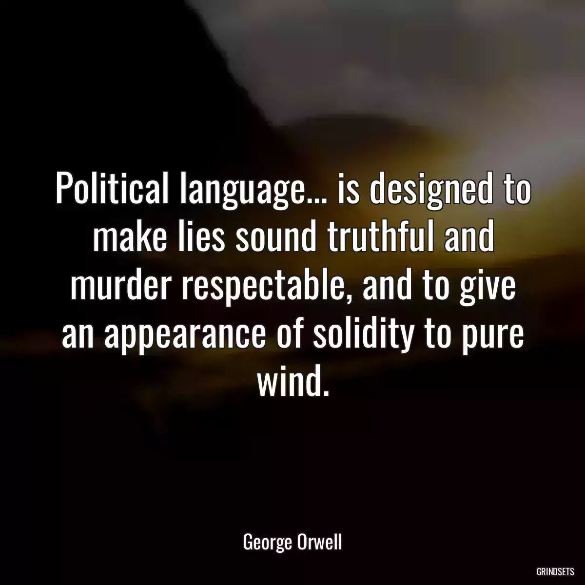 Political language... is designed to make lies sound truthful and murder respectable, and to give an appearance of solidity to pure wind.