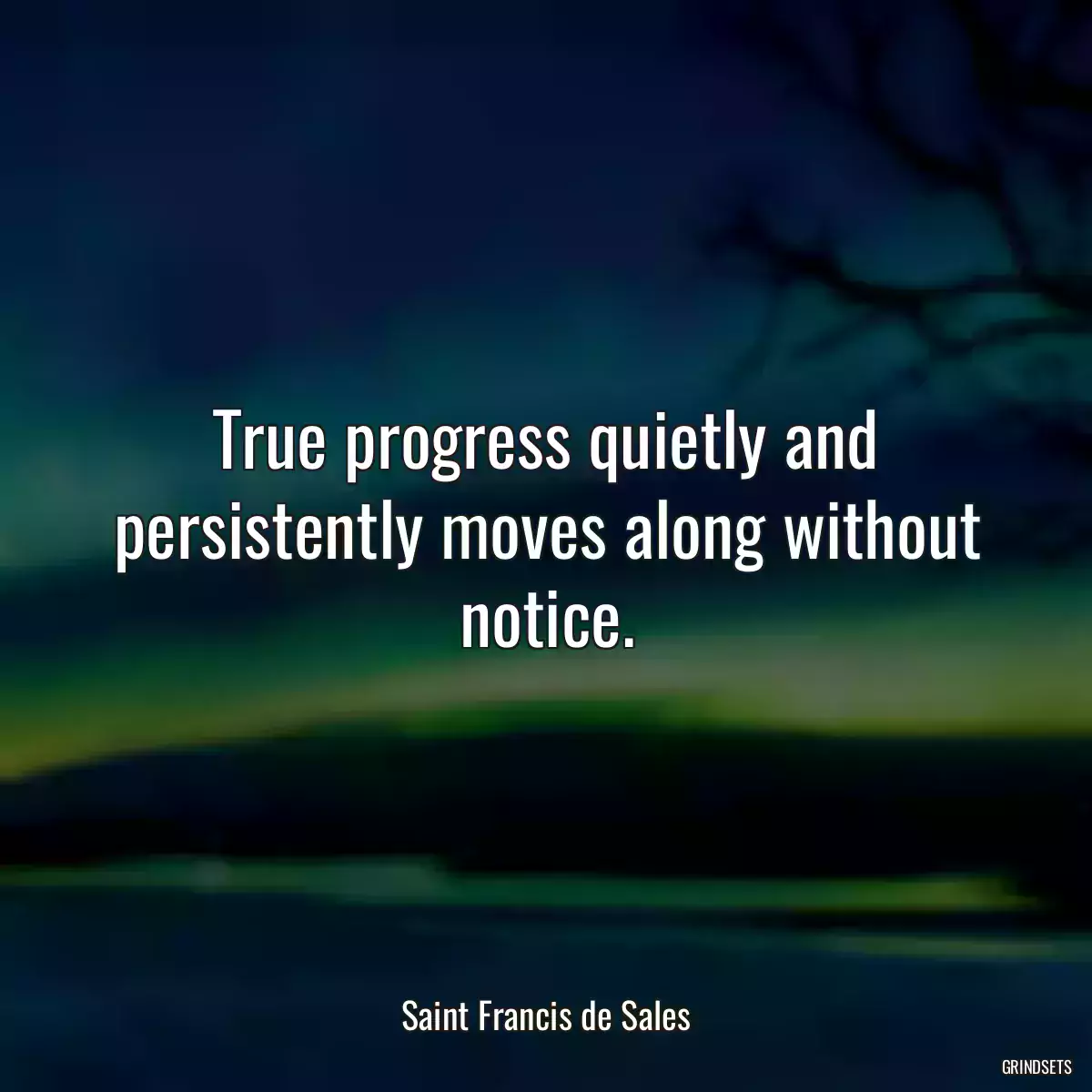 True progress quietly and persistently moves along without notice.