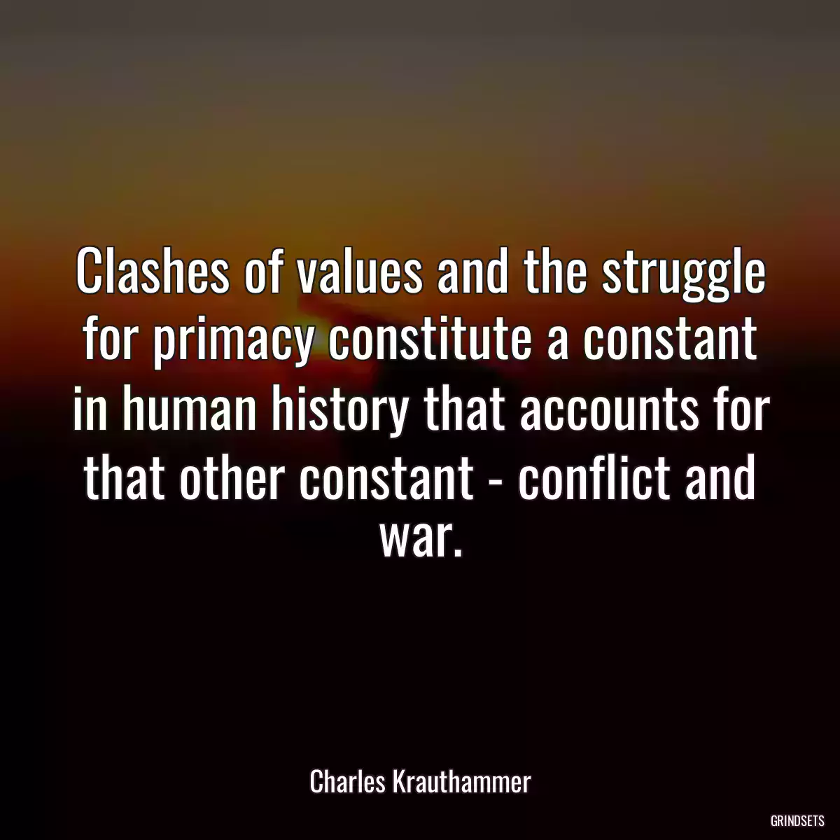 Clashes of values and the struggle for primacy constitute a constant in human history that accounts for that other constant - conflict and war.