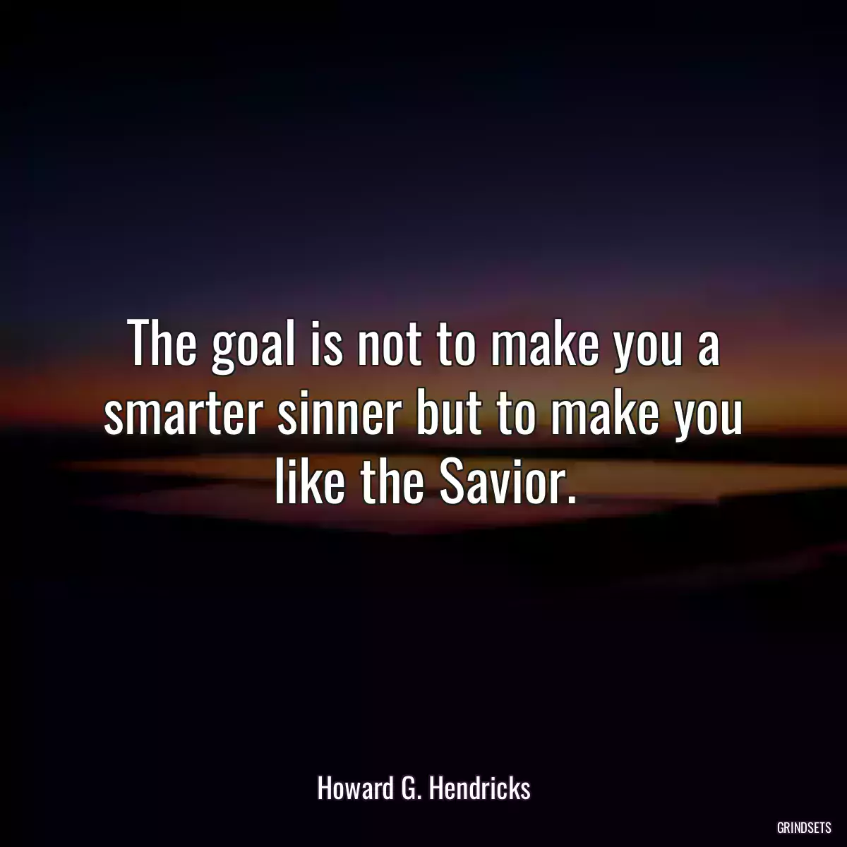 The goal is not to make you a smarter sinner but to make you like the Savior.