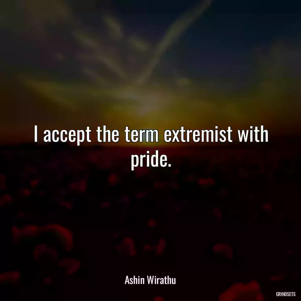 I accept the term extremist with pride.