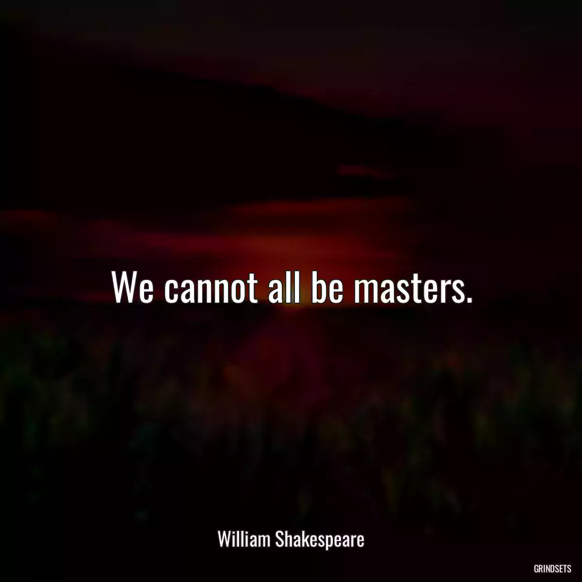 We cannot all be masters.