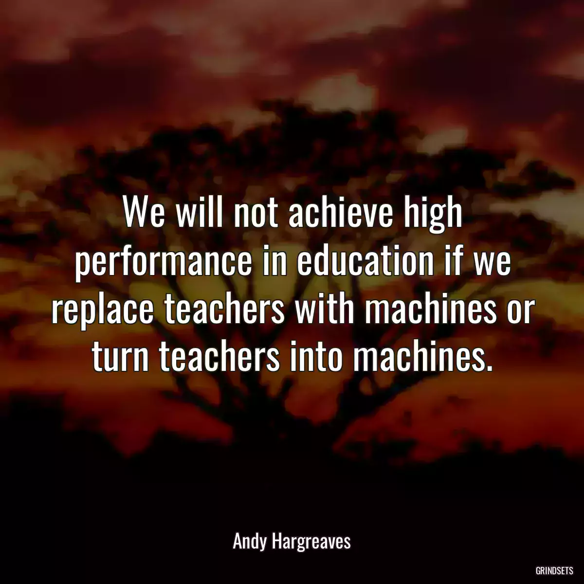 We will not achieve high performance in education if we replace teachers with machines or turn teachers into machines.