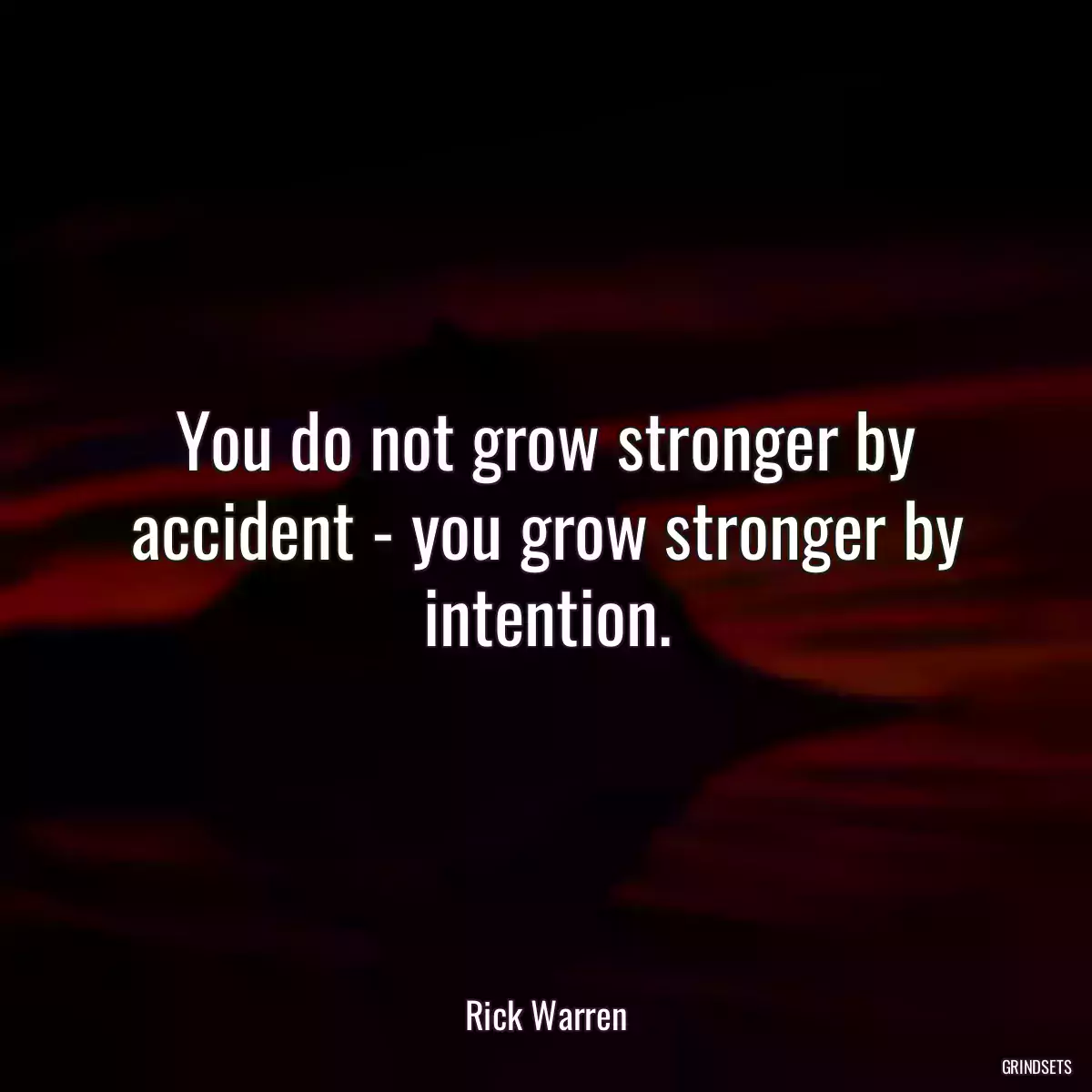 You do not grow stronger by accident - you grow stronger by intention.