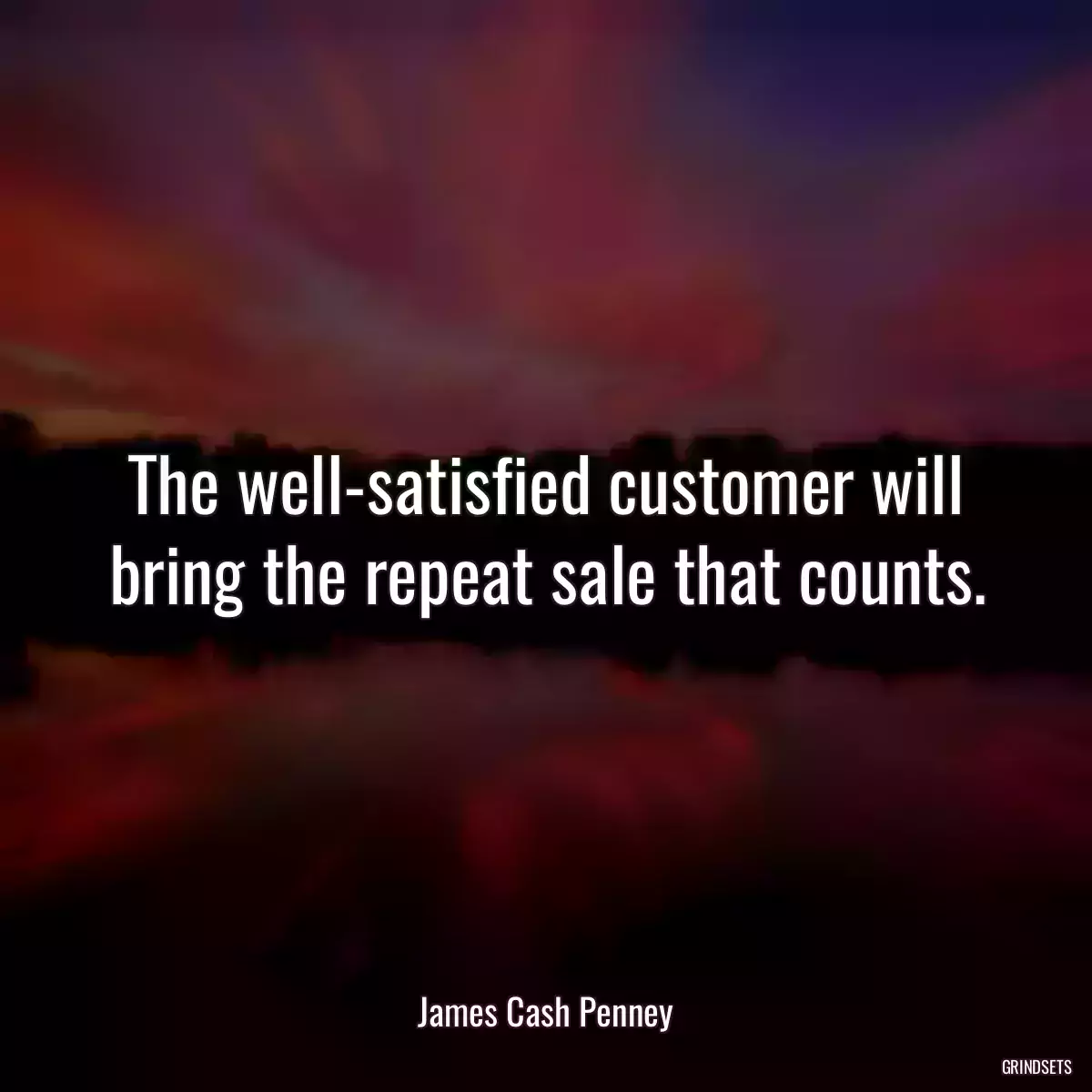 The well-satisfied customer will bring the repeat sale that counts.