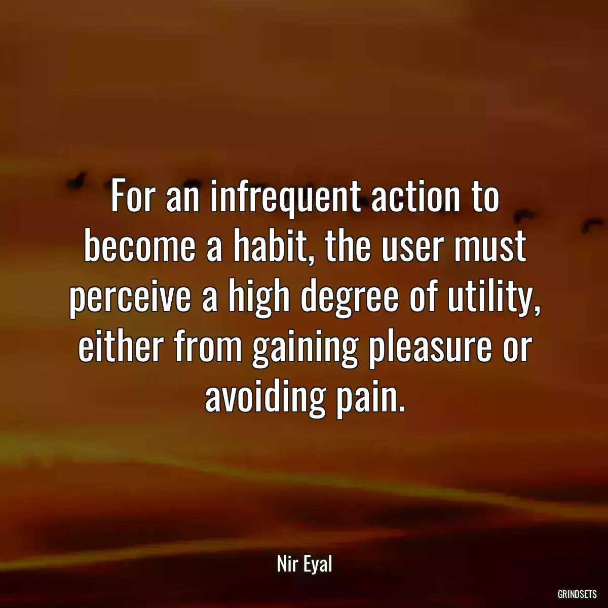 For an infrequent action to become a habit, the user must perceive a high degree of utility, either from gaining pleasure or avoiding pain.