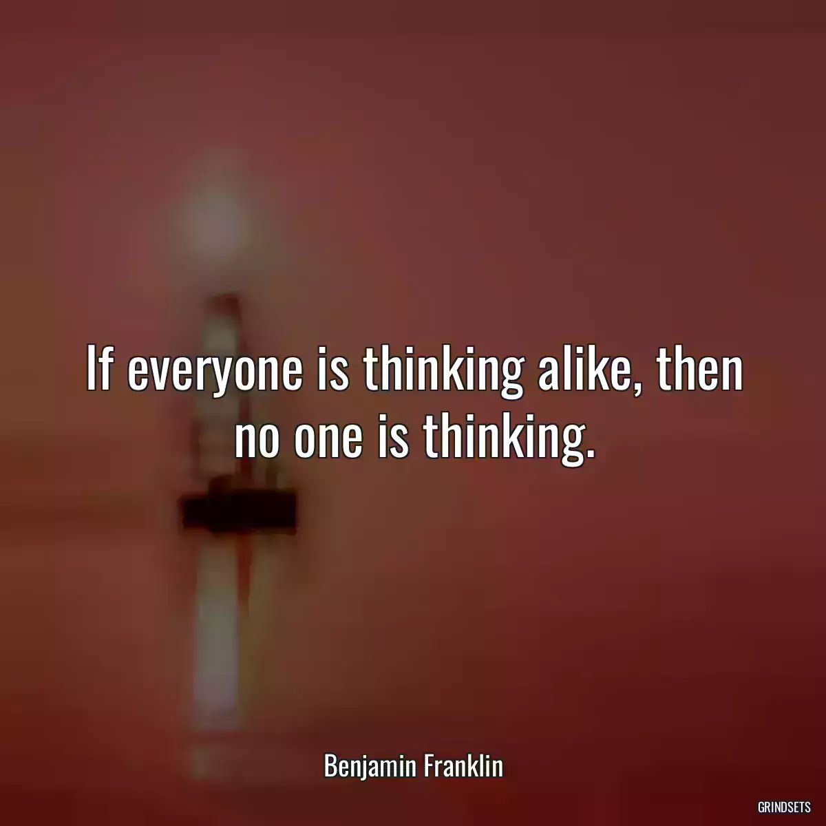 If everyone is thinking alike, then no one is thinking.