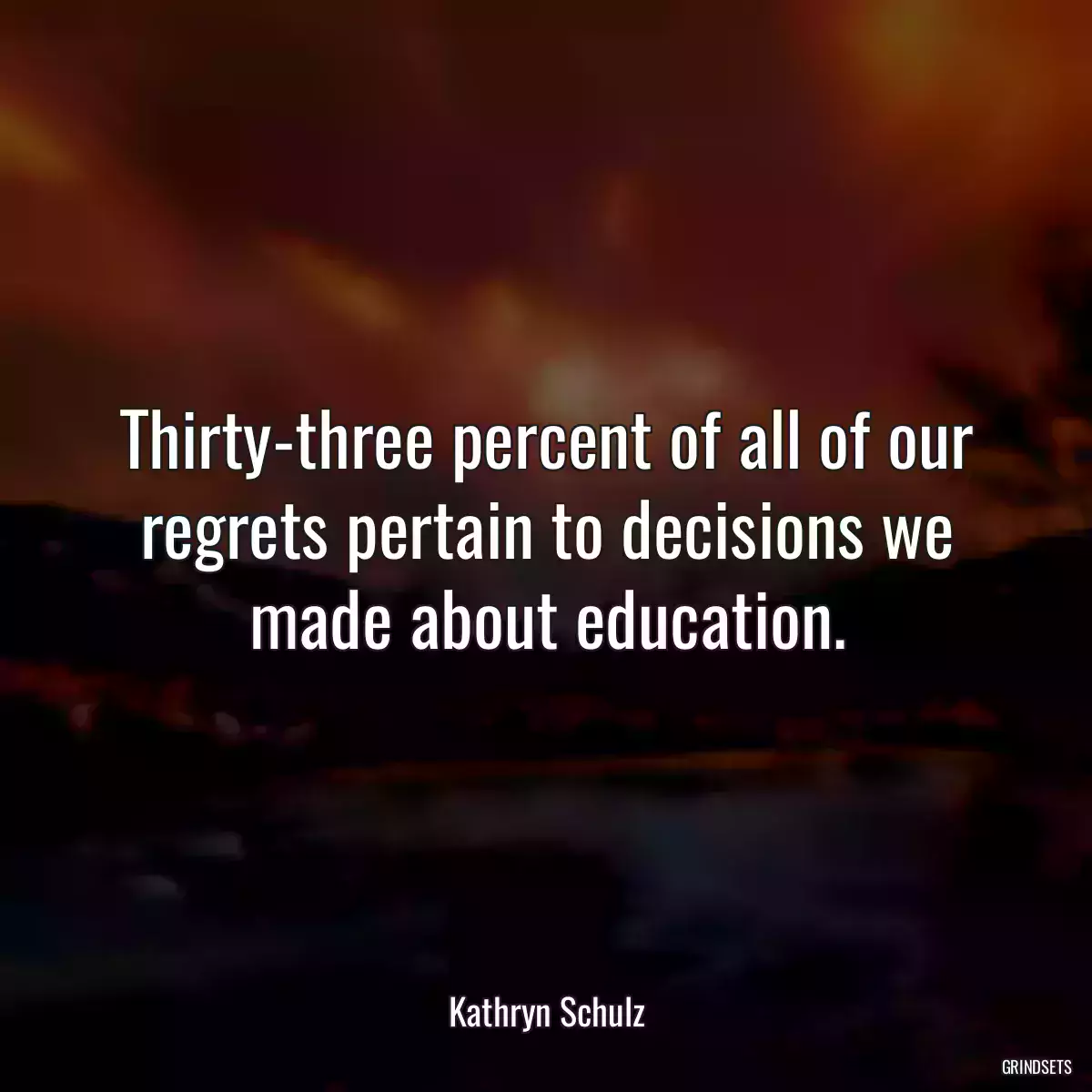 Thirty-three percent of all of our regrets pertain to decisions we made about education.