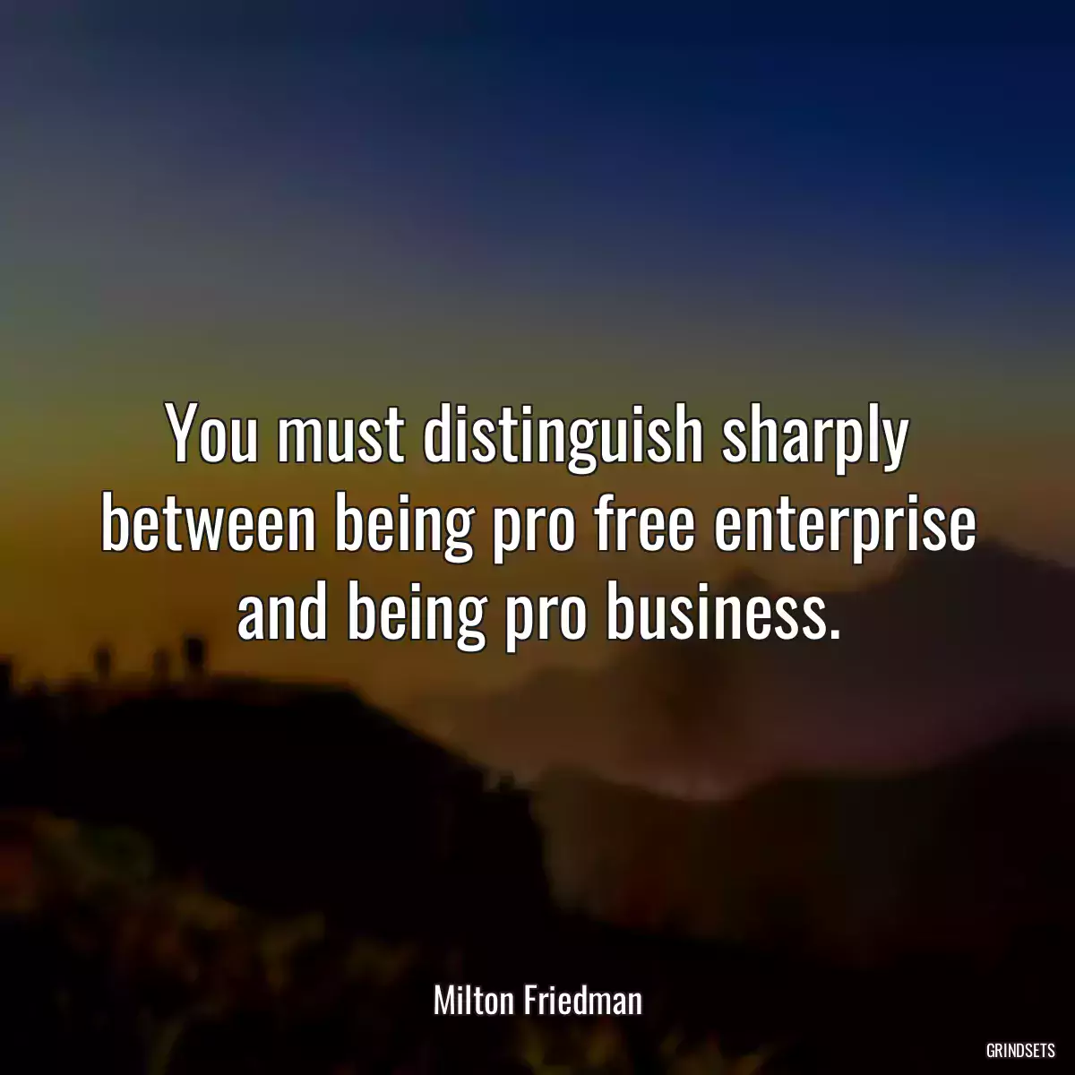 You must distinguish sharply between being pro free enterprise and being pro business.