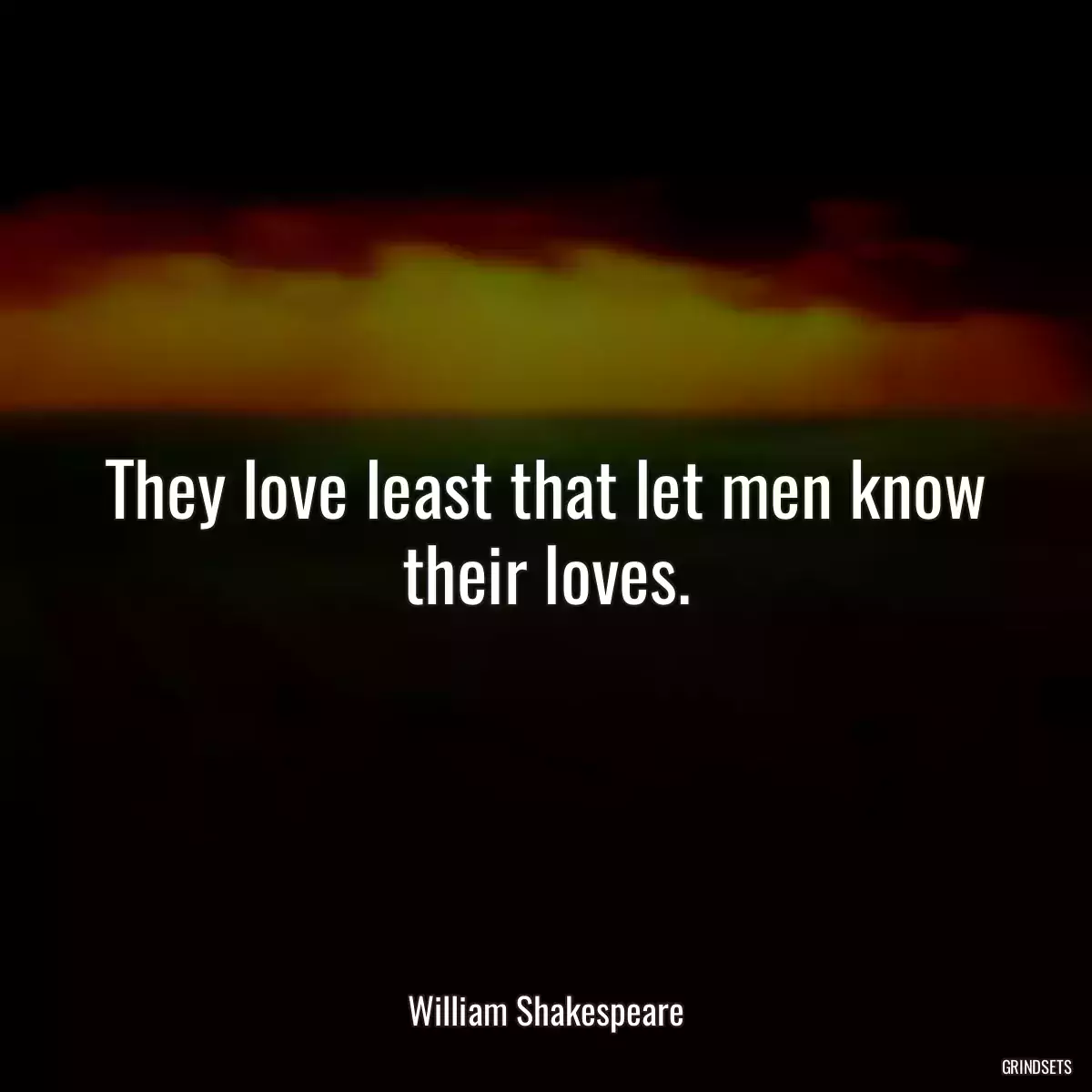 They love least that let men know their loves.