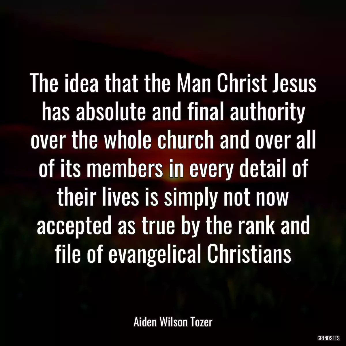 The idea that the Man Christ Jesus has absolute and final authority over the whole church and over all of its members in every detail of their lives is simply not now accepted as true by the rank and file of evangelical Christians