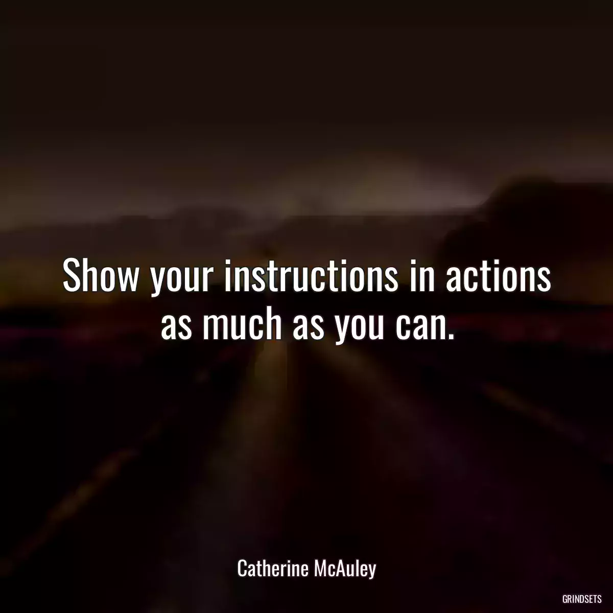 Show your instructions in actions as much as you can.