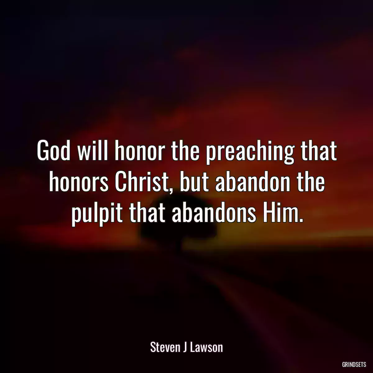 God will honor the preaching that honors Christ, but abandon the pulpit that abandons Him.