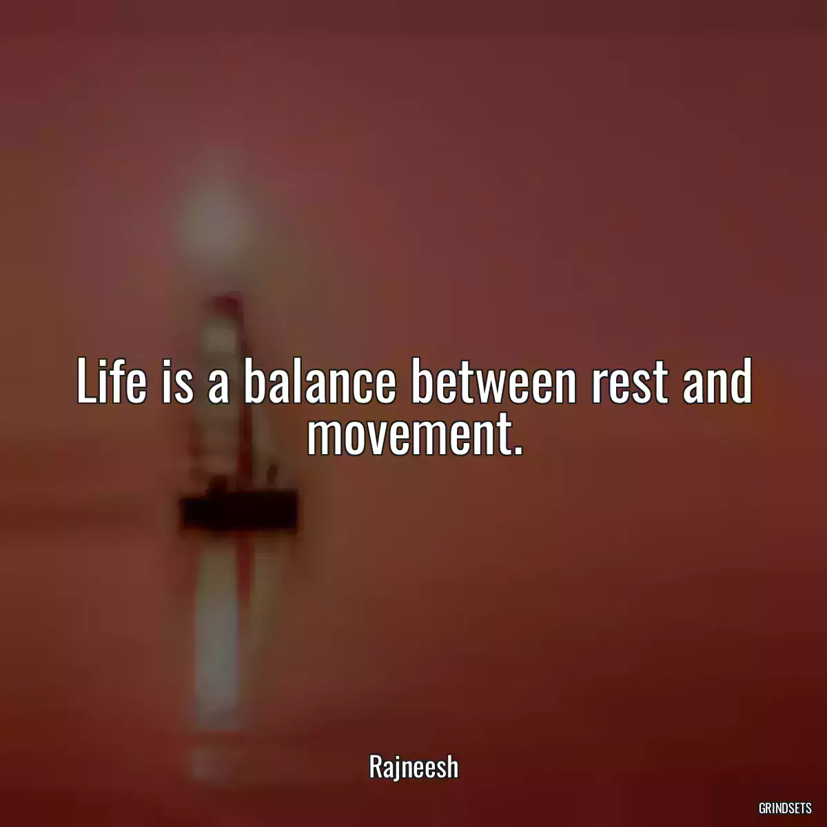 Life is a balance between rest and movement.