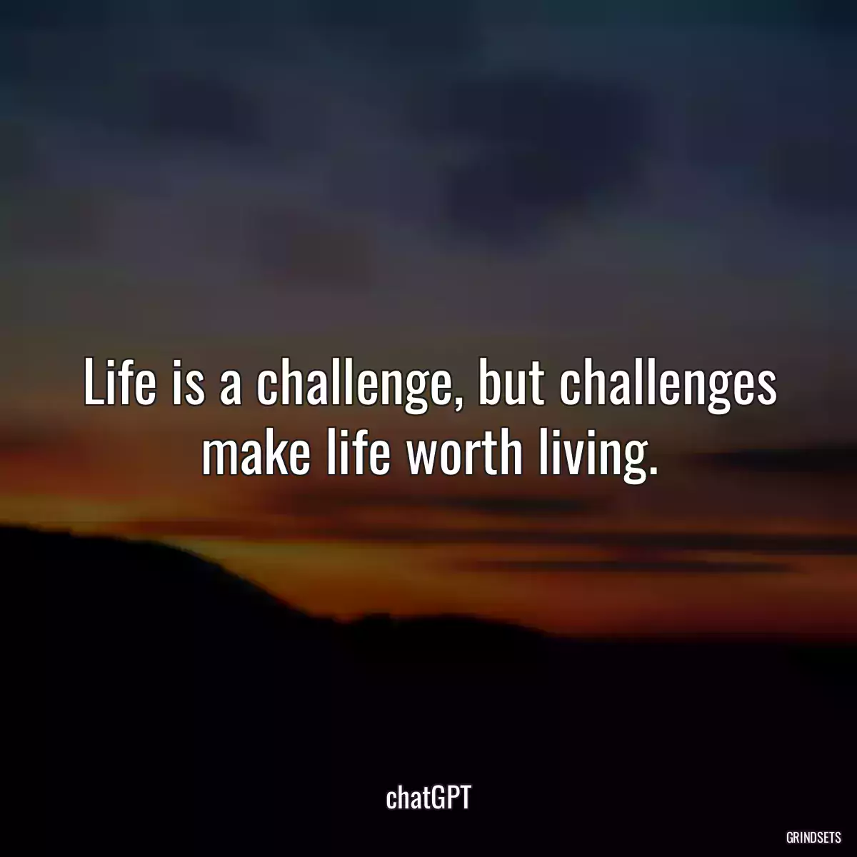 Life is a challenge, but challenges make life worth living.