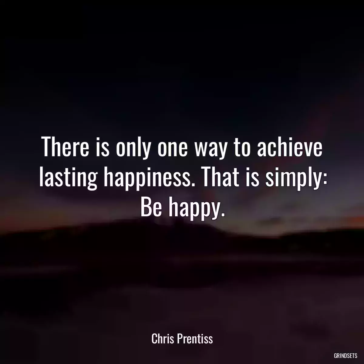 There is only one way to achieve lasting happiness. That is simply: Be happy.