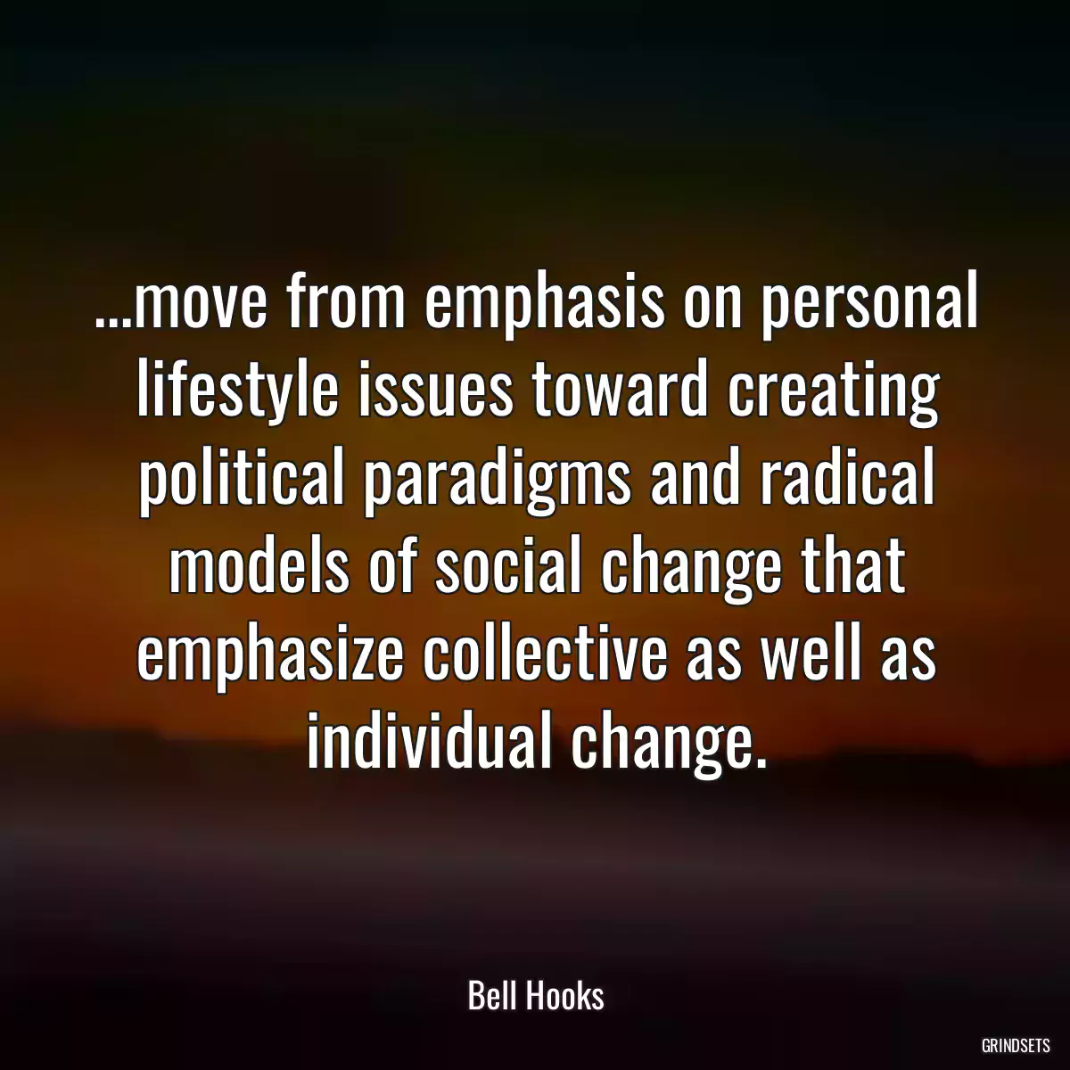 ...move from emphasis on personal lifestyle issues toward creating political paradigms and radical models of social change that emphasize collective as well as individual change.