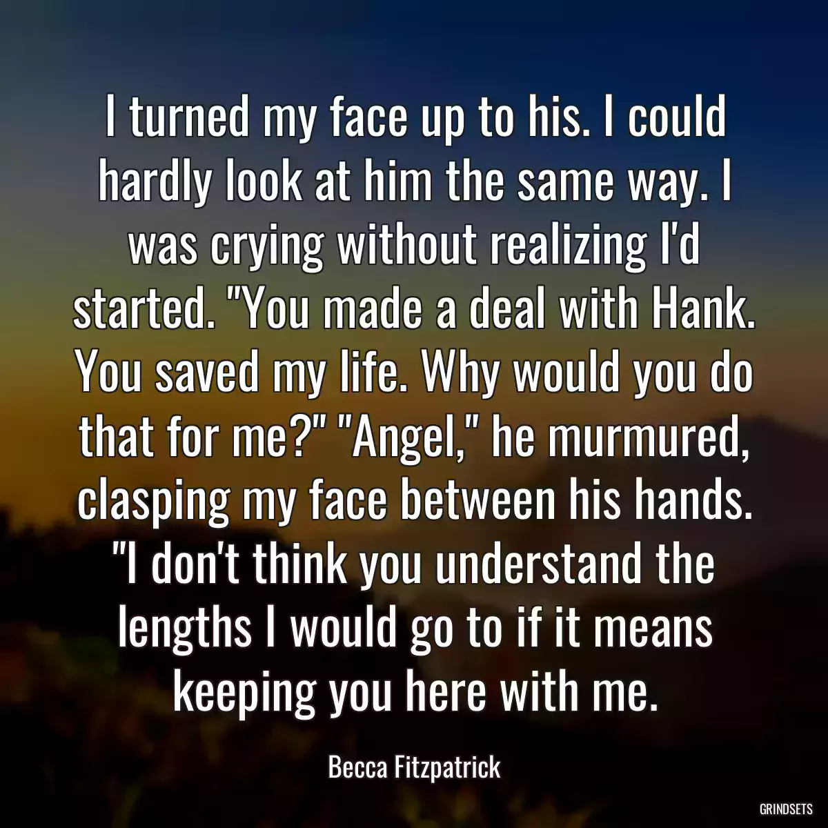 I turned my face up to his. I could hardly look at him the same way. I was crying without realizing I\'d started. \