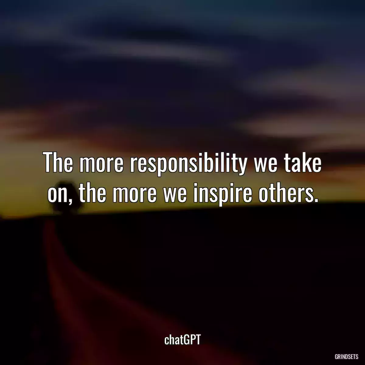 The more responsibility we take on, the more we inspire others.