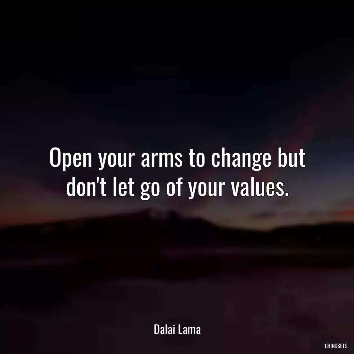 Open your arms to change but don\'t let go of your values.