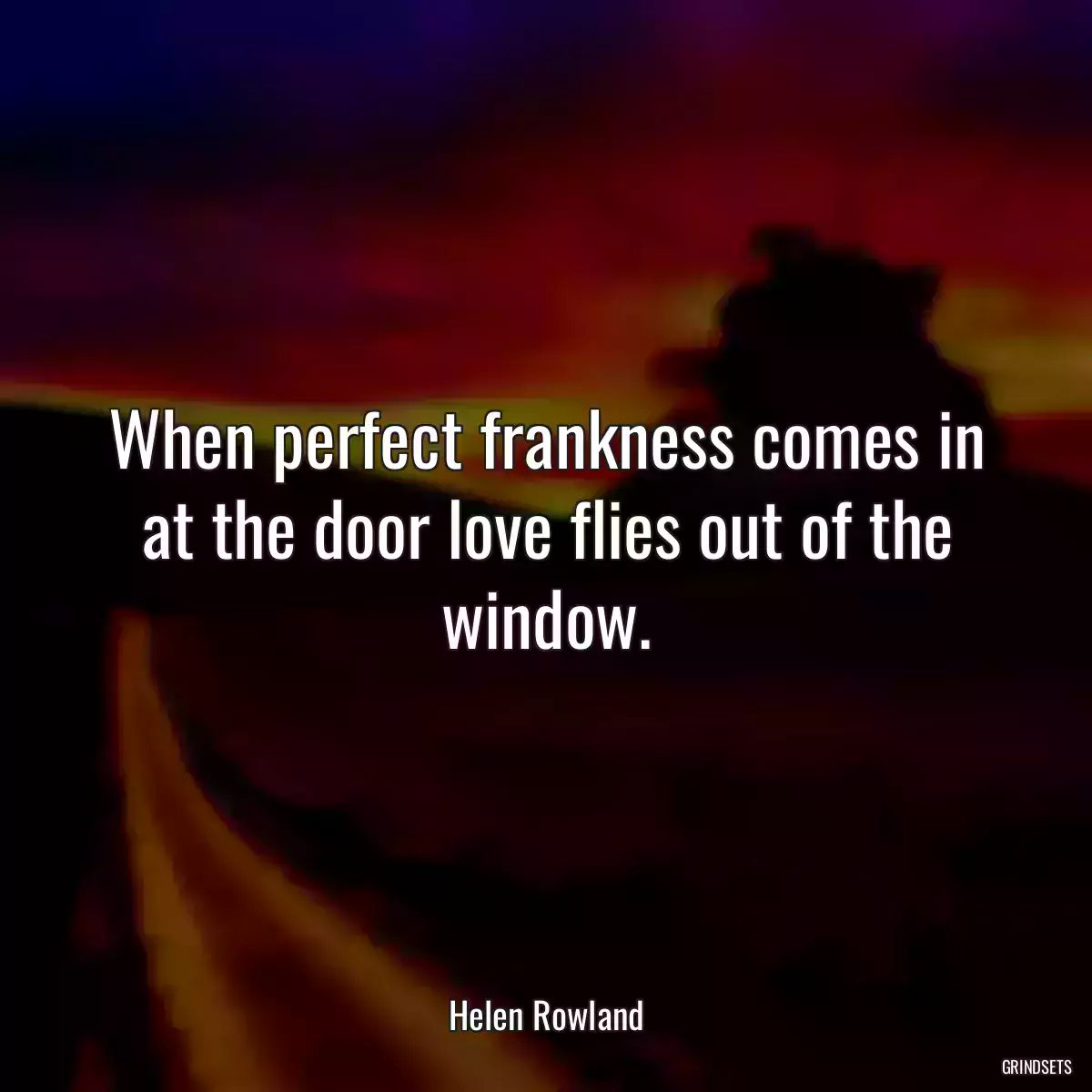 When perfect frankness comes in at the door love flies out of the window.