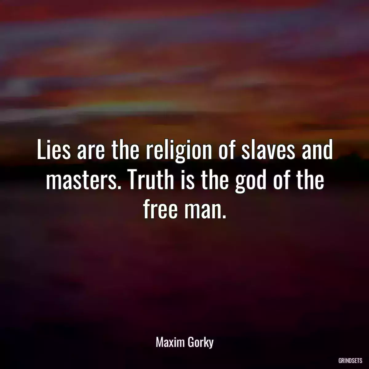 Lies are the religion of slaves and masters. Truth is the god of the free man.