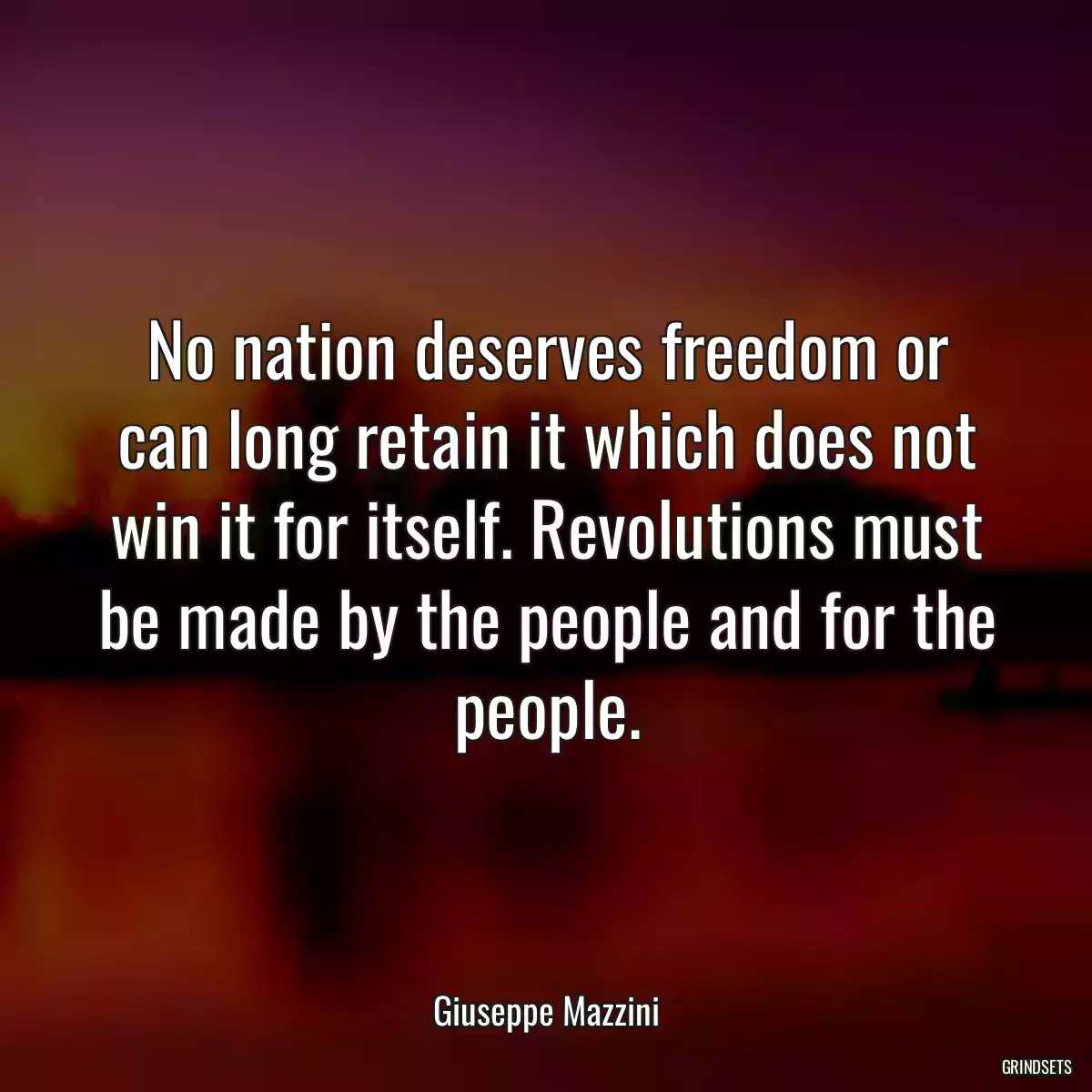 No nation deserves freedom or can long retain it which does not win it for itself. Revolutions must be made by the people and for the people.