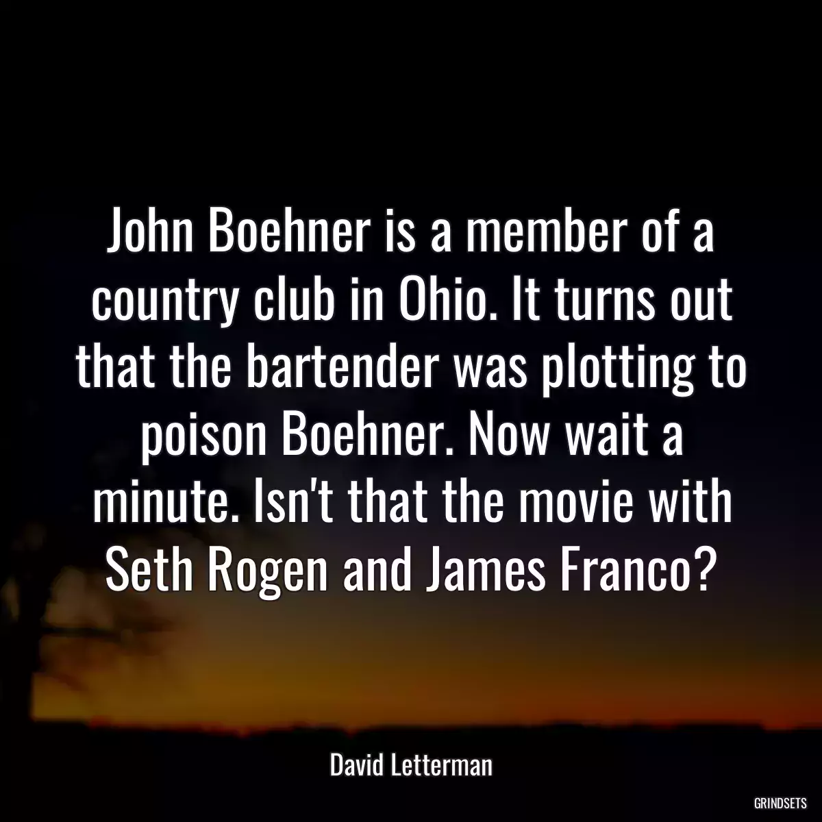 John Boehner is a member of a country club in Ohio. It turns out that the bartender was plotting to poison Boehner. Now wait a minute. Isn\'t that the movie with Seth Rogen and James Franco?