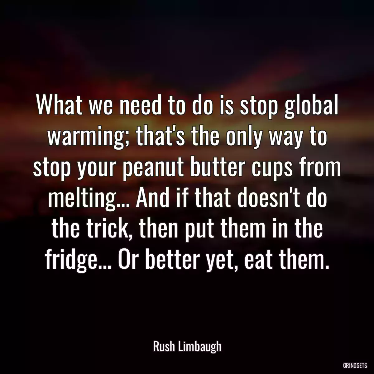 What we need to do is stop global warming; that\'s the only way to stop your peanut butter cups from melting... And if that doesn\'t do the trick, then put them in the fridge... Or better yet, eat them.