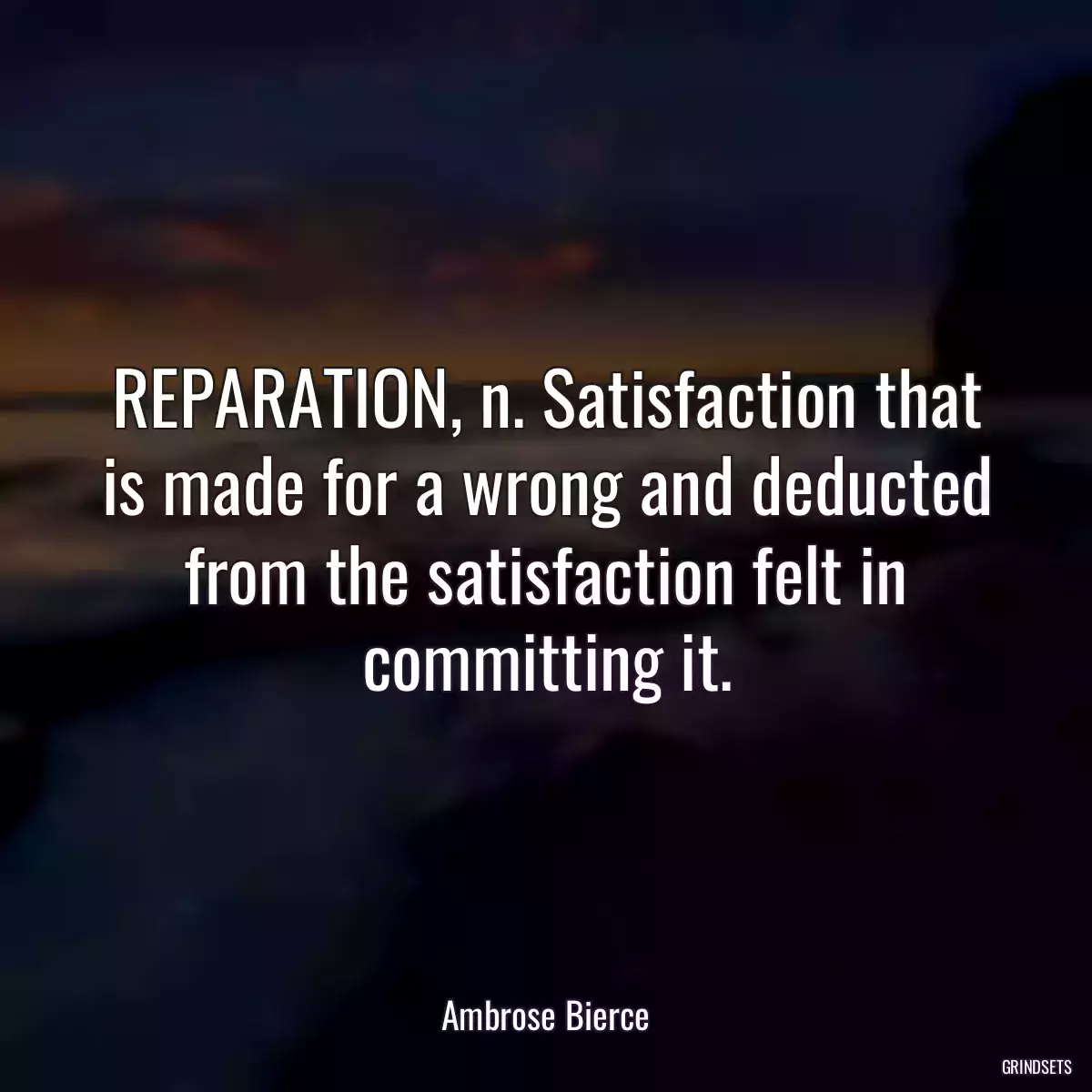 REPARATION, n. Satisfaction that is made for a wrong and deducted from the satisfaction felt in committing it.