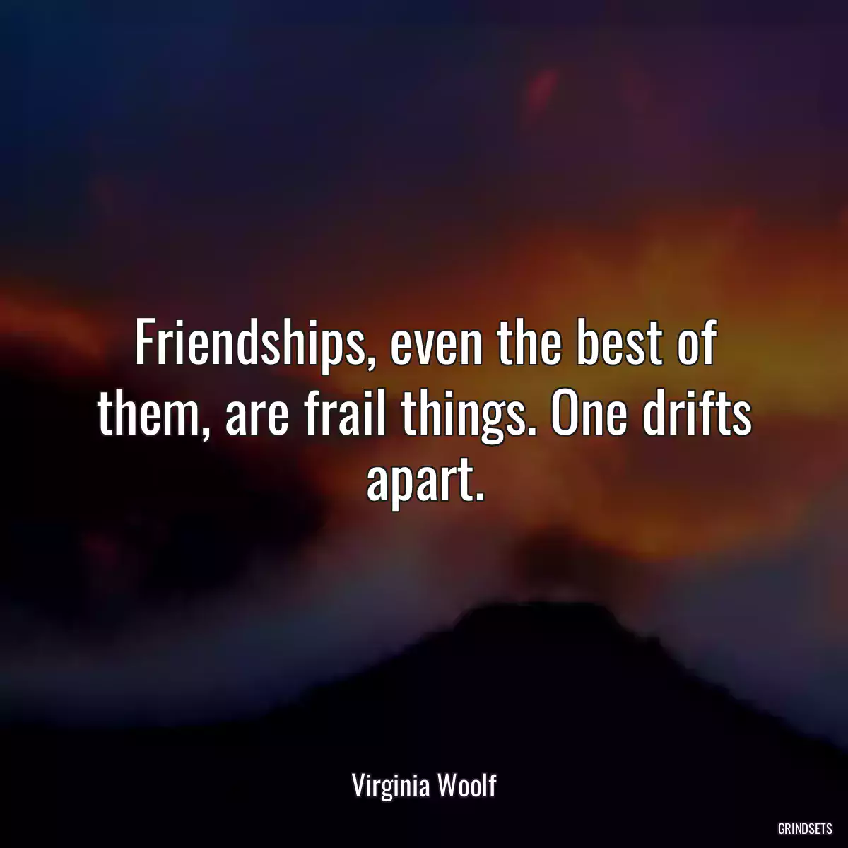 Friendships, even the best of them, are frail things. One drifts apart.