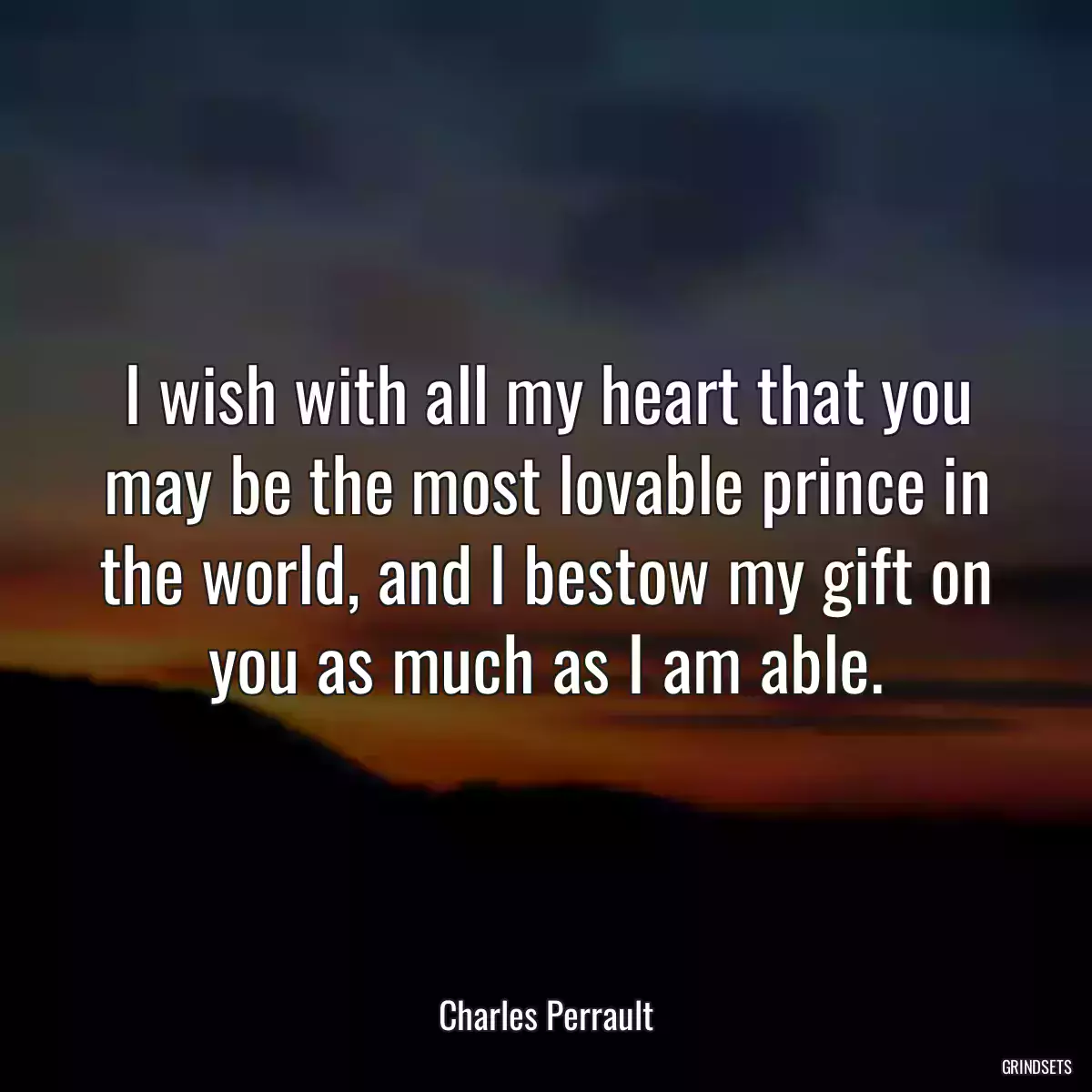 I wish with all my heart that you may be the most lovable prince in the world, and I bestow my gift on you as much as I am able.