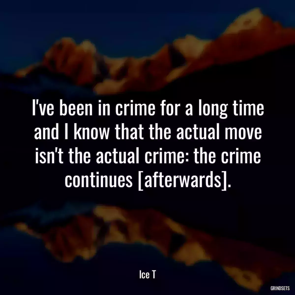 I\'ve been in crime for a long time and I know that the actual move isn\'t the actual crime: the crime continues [afterwards].