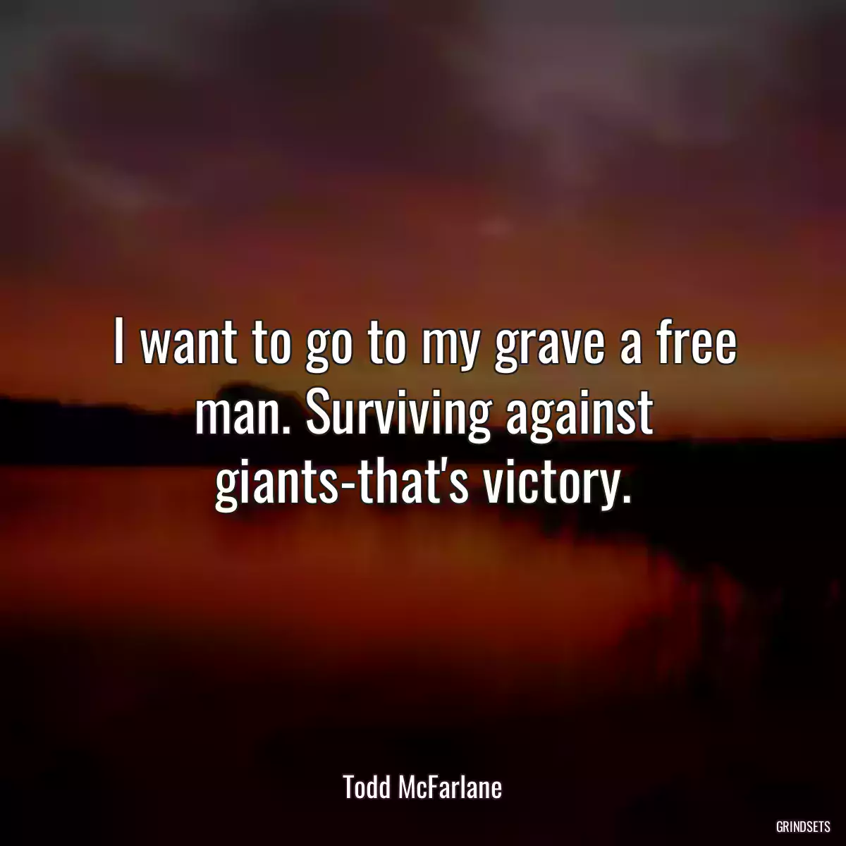 I want to go to my grave a free man. Surviving against giants-that\'s victory.