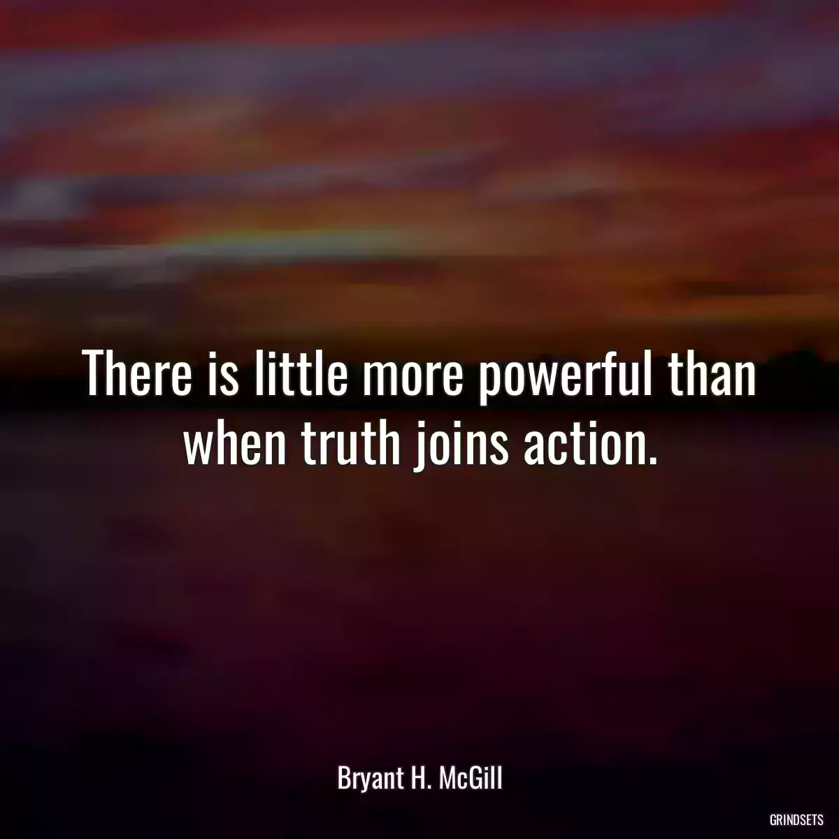 There is little more powerful than when truth joins action.