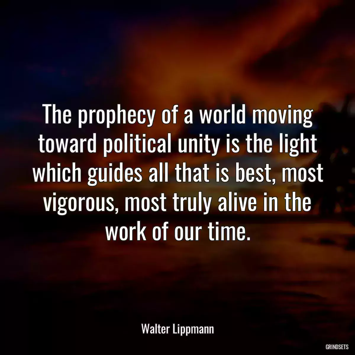 The prophecy of a world moving toward political unity is the light which guides all that is best, most vigorous, most truly alive in the work of our time.