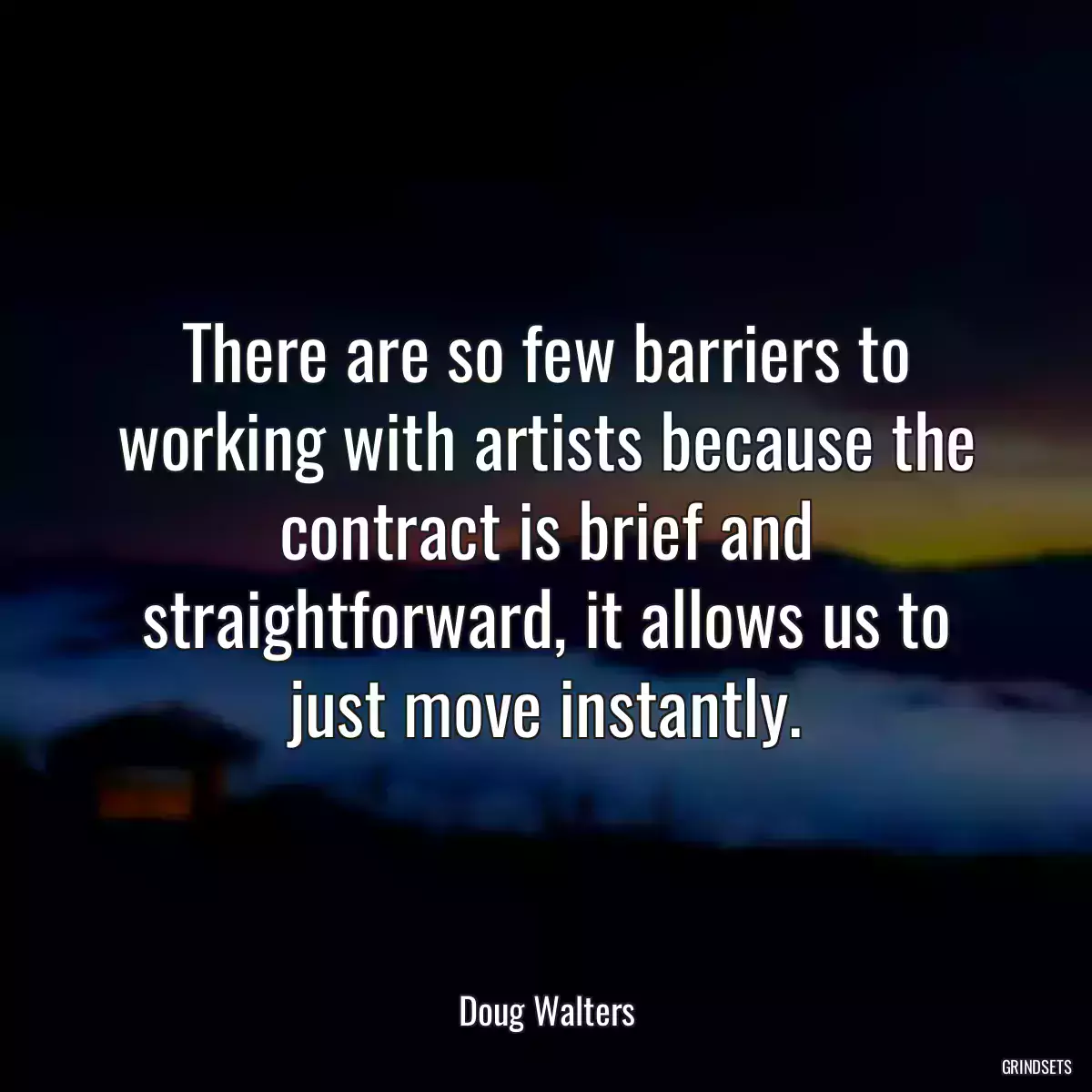 There are so few barriers to working with artists because the contract is brief and straightforward, it allows us to just move instantly.