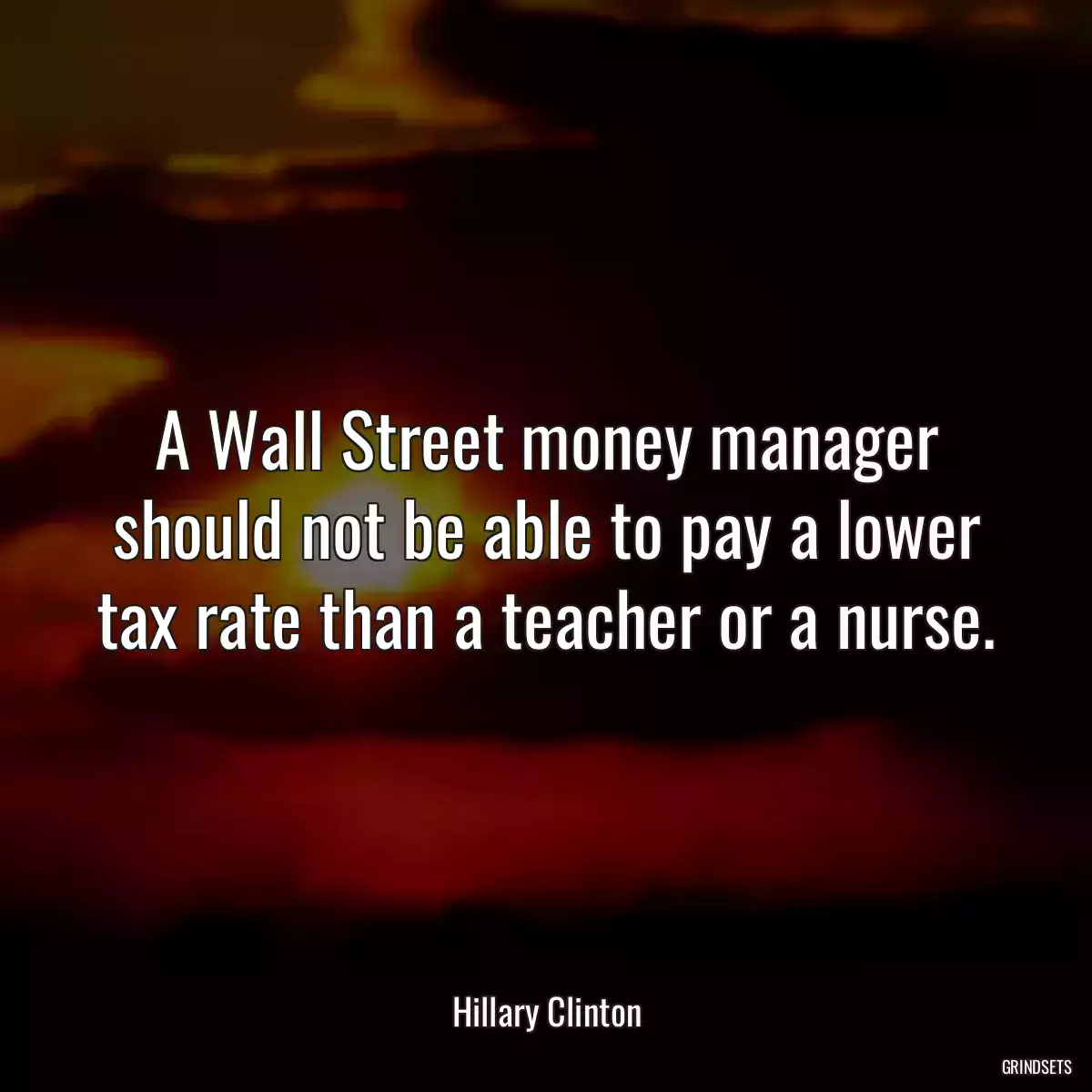 A Wall Street money manager should not be able to pay a lower tax rate than a teacher or a nurse.