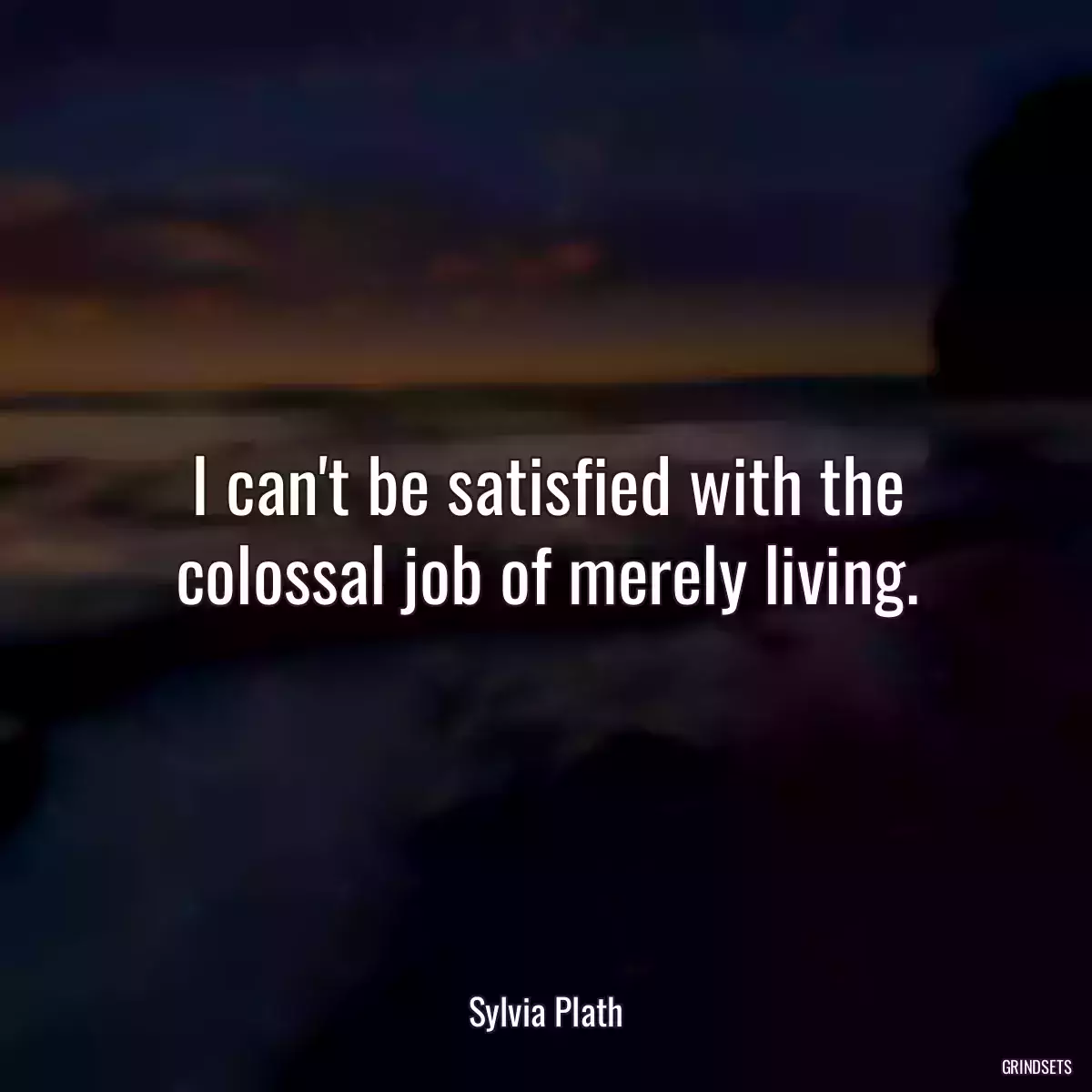 I can\'t be satisfied with the colossal job of merely living.