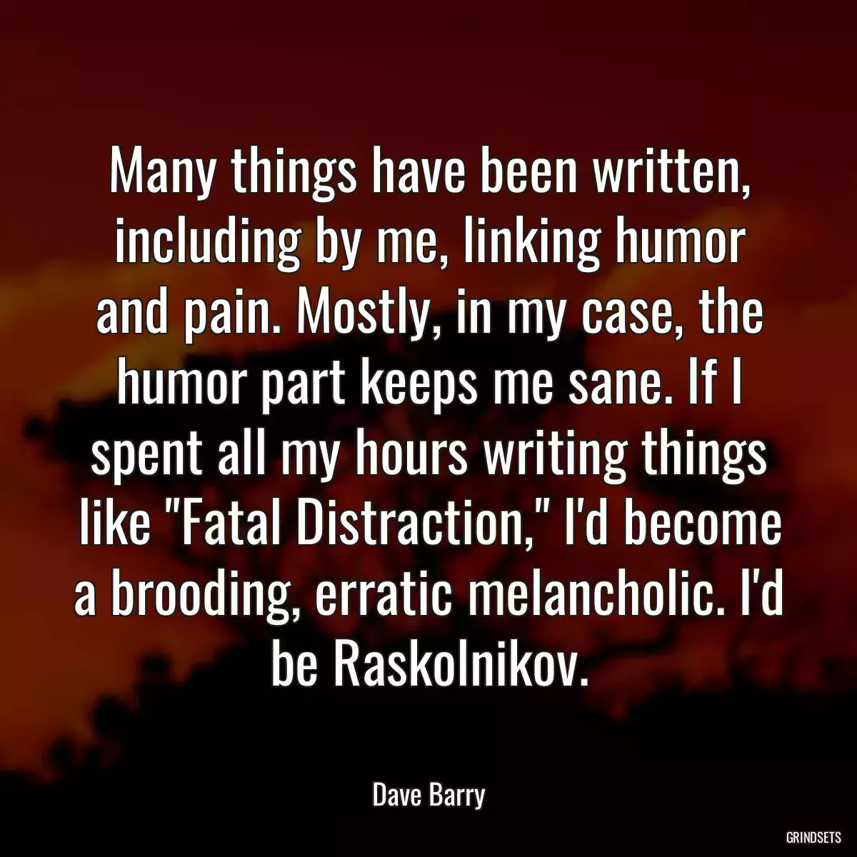 Many things have been written, including by me, linking humor and pain. Mostly, in my case, the humor part keeps me sane. If I spent all my hours writing things like \