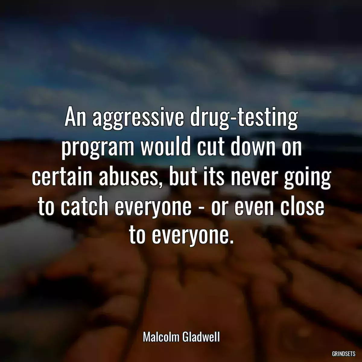 An aggressive drug-testing program would cut down on certain abuses, but its never going to catch everyone - or even close to everyone.