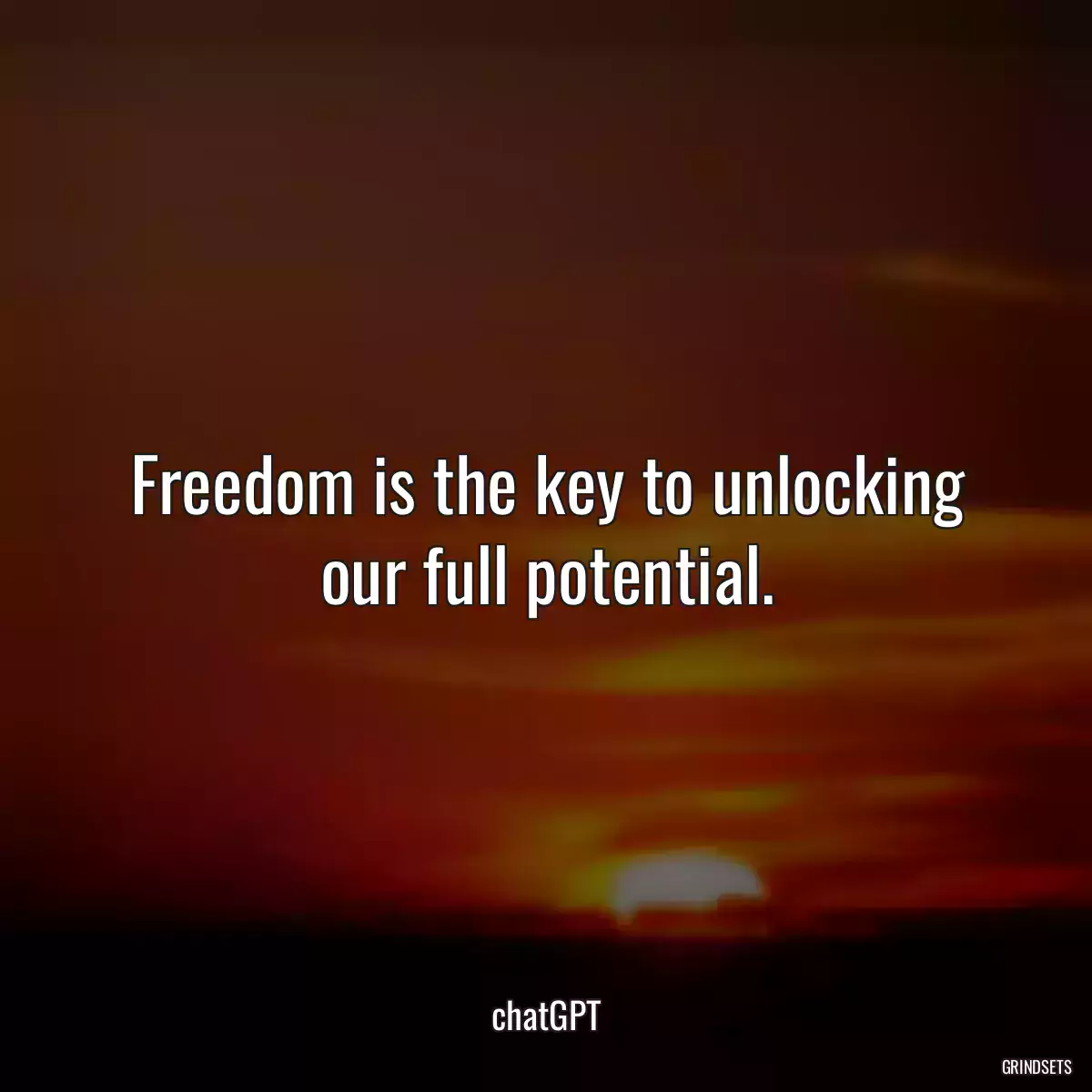 Freedom is the key to unlocking our full potential.