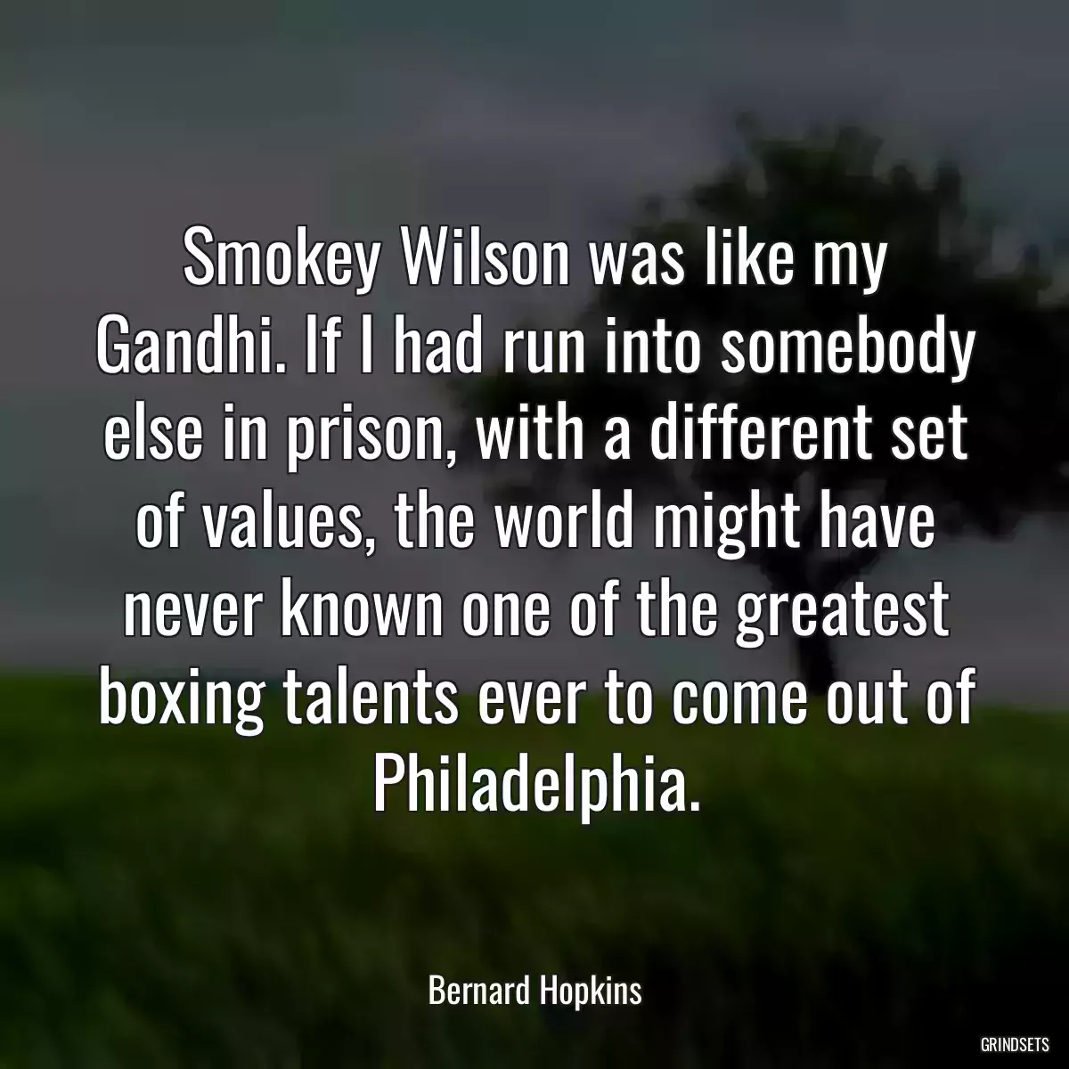 Smokey Wilson was like my Gandhi. If I had run into somebody else in prison, with a different set of values, the world might have never known one of the greatest boxing talents ever to come out of Philadelphia.