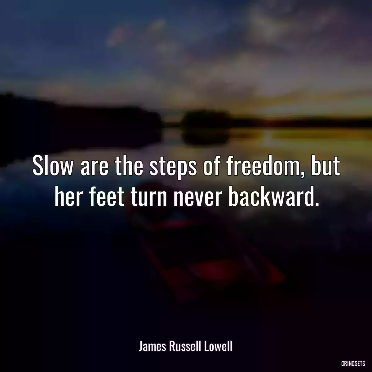 Slow are the steps of freedom, but her feet turn never backward.