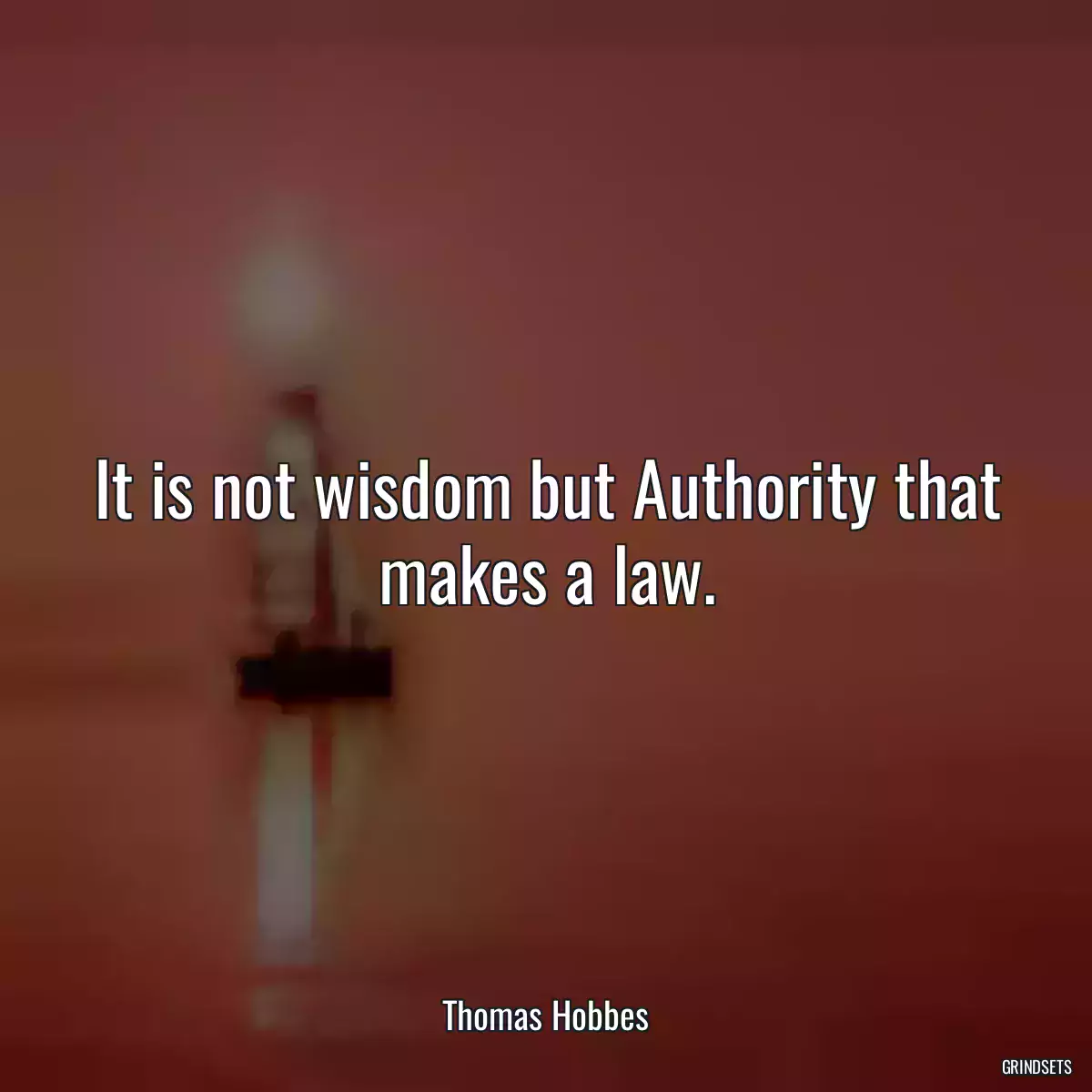 It is not wisdom but Authority that makes a law.