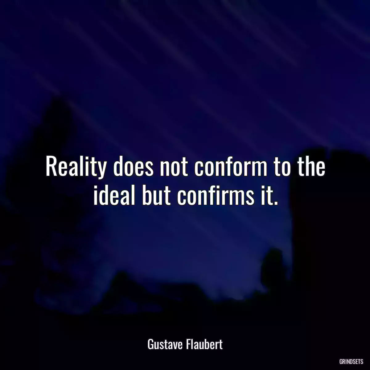 Reality does not conform to the ideal but confirms it.