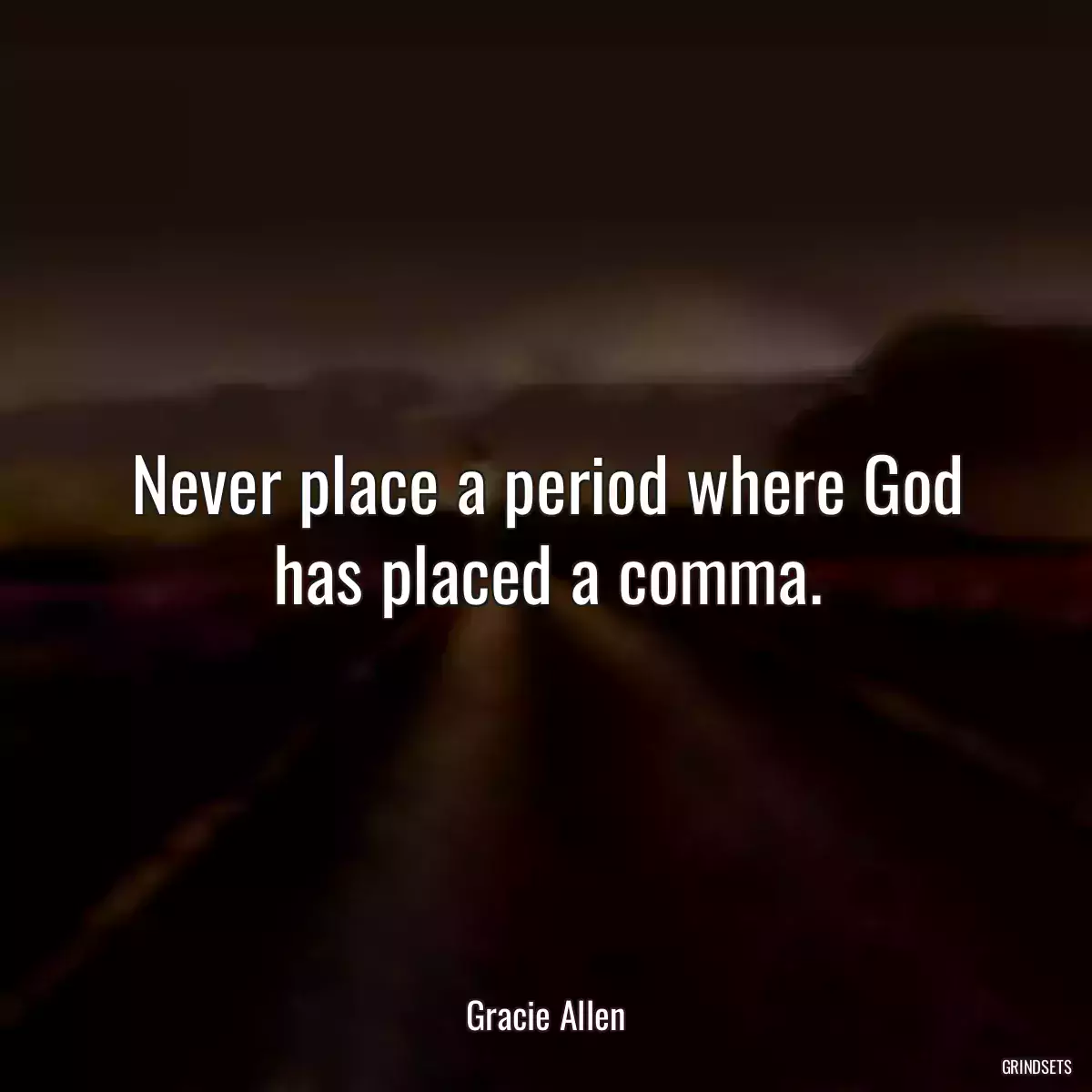 Never place a period where God has placed a comma.